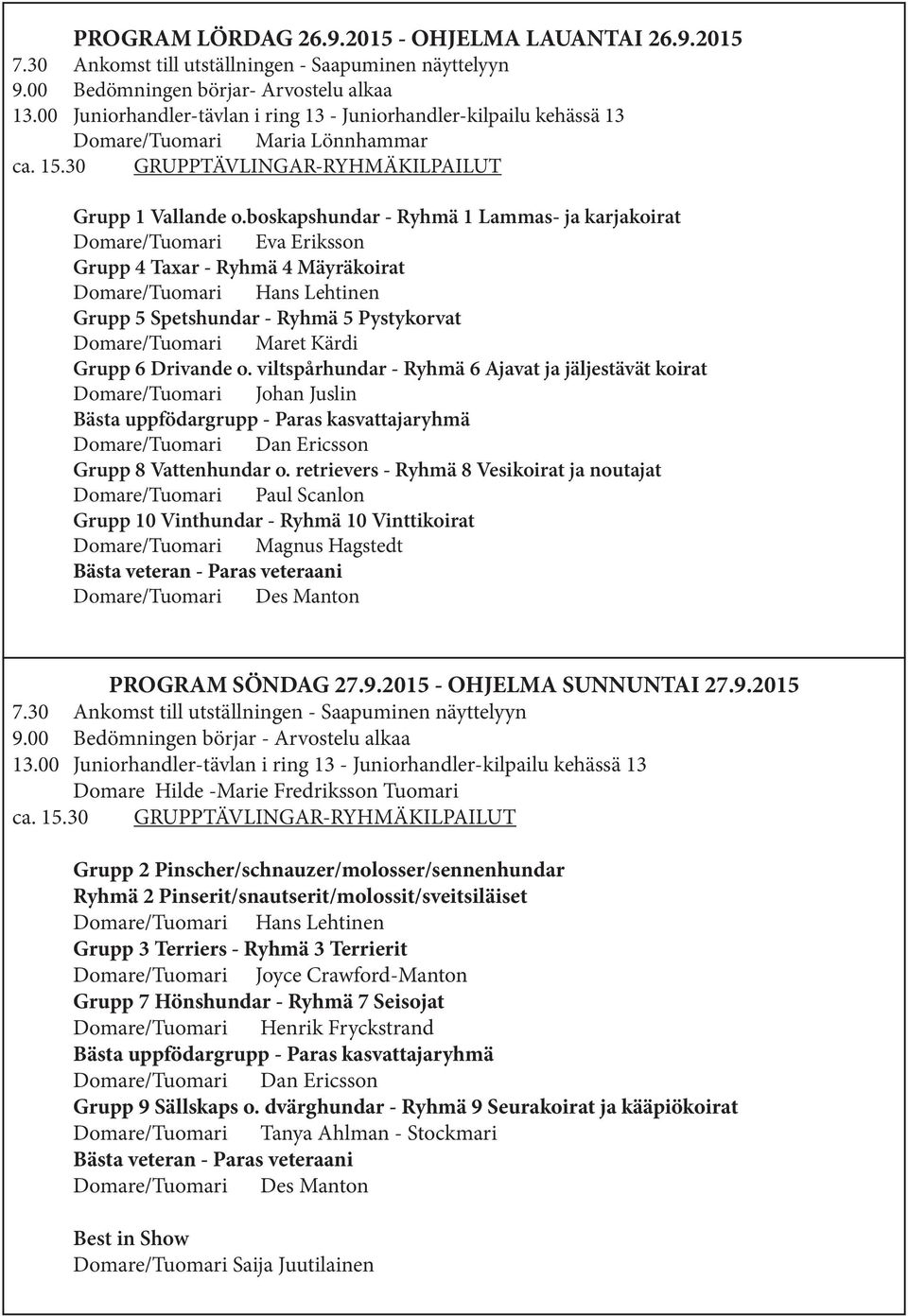 boskapshundar - Ryhmä 1 Lammas- ja karjakoirat Domare/Tuomari Eva Eriksson Grupp 4 Taxar - Ryhmä 4 Mäyräkoirat Domare/Tuomari Hans Lehtinen Grupp 5 Spetshundar - Ryhmä 5 Pystykorvat Domare/Tuomari