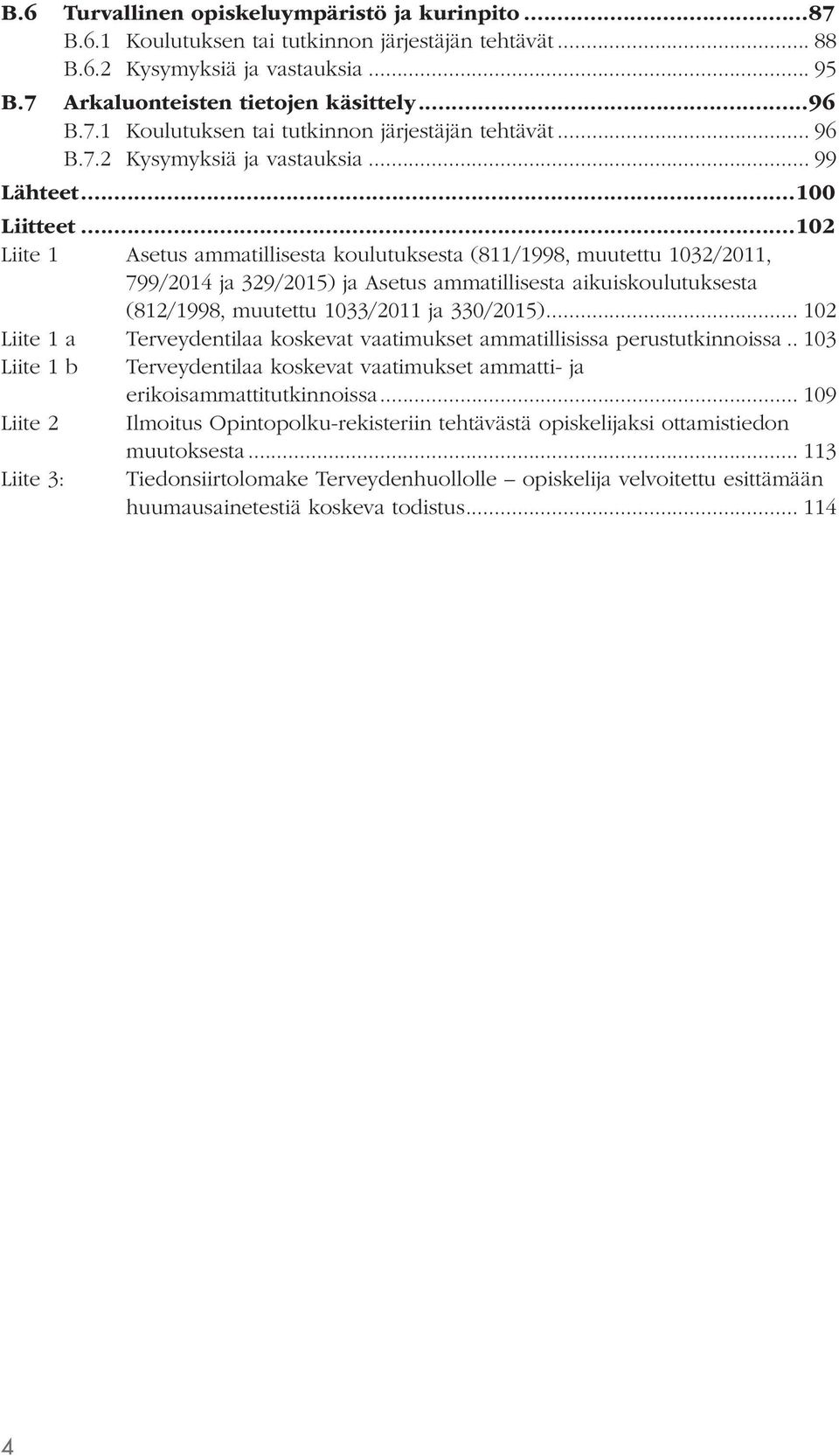 ..102 Liite 1 Asetus ammatillisesta koulutuksesta (811/1998, muutettu 1032/2011, 799/2014 ja 329/2015) ja Asetus ammatillisesta aikuiskoulutuksesta (812/1998, muutettu 1033/2011 ja 330/2015).