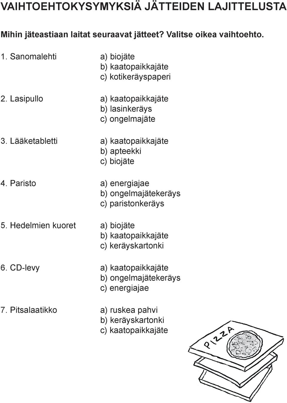 Lääketabletti a) kaatopaikkajäte b) apteekki c) biojäte 4. Paristo a) energiajae b) ongelmajätekeräys c) paristonkeräys 5.