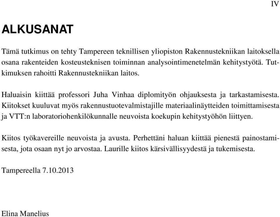 Kiitokset kuuluvat myös rakennustuotevalmistajille materiaalinäytteiden toimittamisesta ja VTT:n laboratoriohenkilökunnalle neuvoista koekupin kehitystyöhön liittyen.