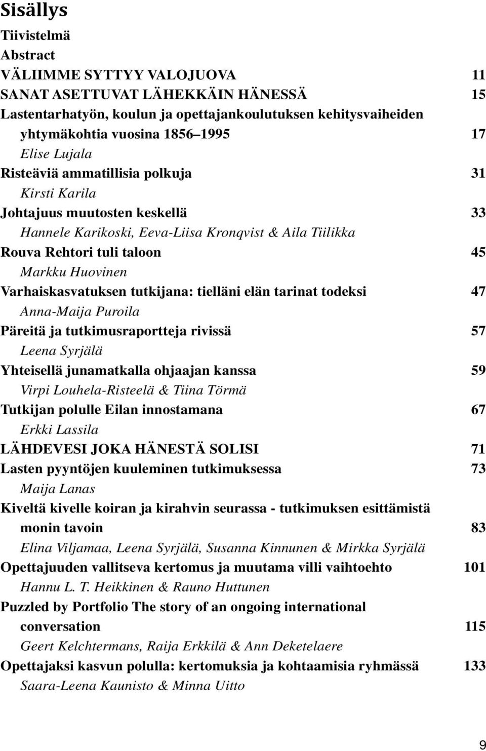 Varhaiskasvatuksen tutkijana: tielläni elän tarinat todeksi 47 Anna-Maija Puroila Päreitä ja tutkimusraportteja rivissä 57 Leena Syrjälä Yhteisellä junamatkalla ohjaajan kanssa 59 Virpi