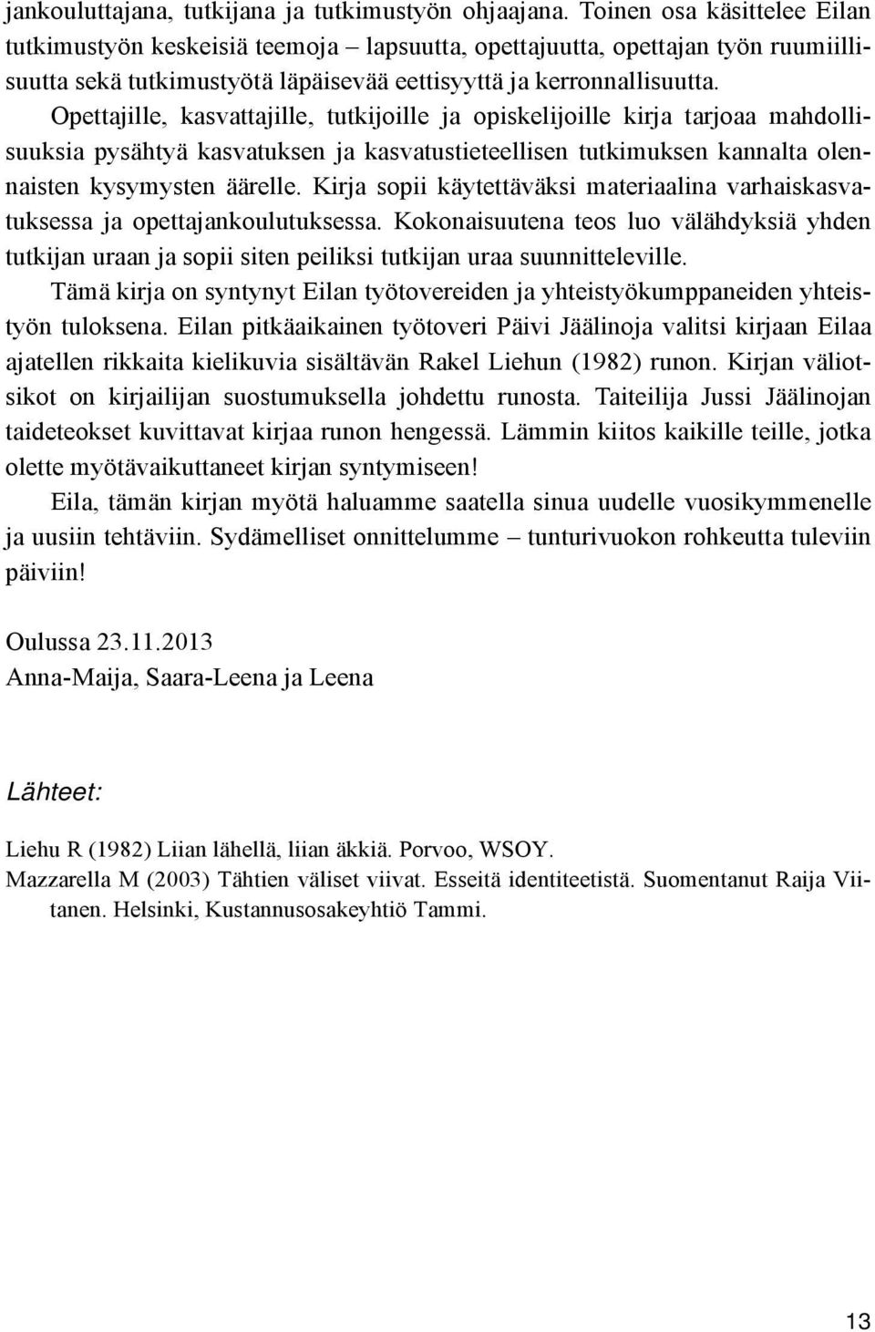 Opettajille, kasvattajille, tutkijoille ja opiskelijoille kirja tarjoaa mahdollisuuksia pysähtyä kasvatuksen ja kasvatustieteellisen tutkimuksen kannalta olennaisten kysymysten äärelle.