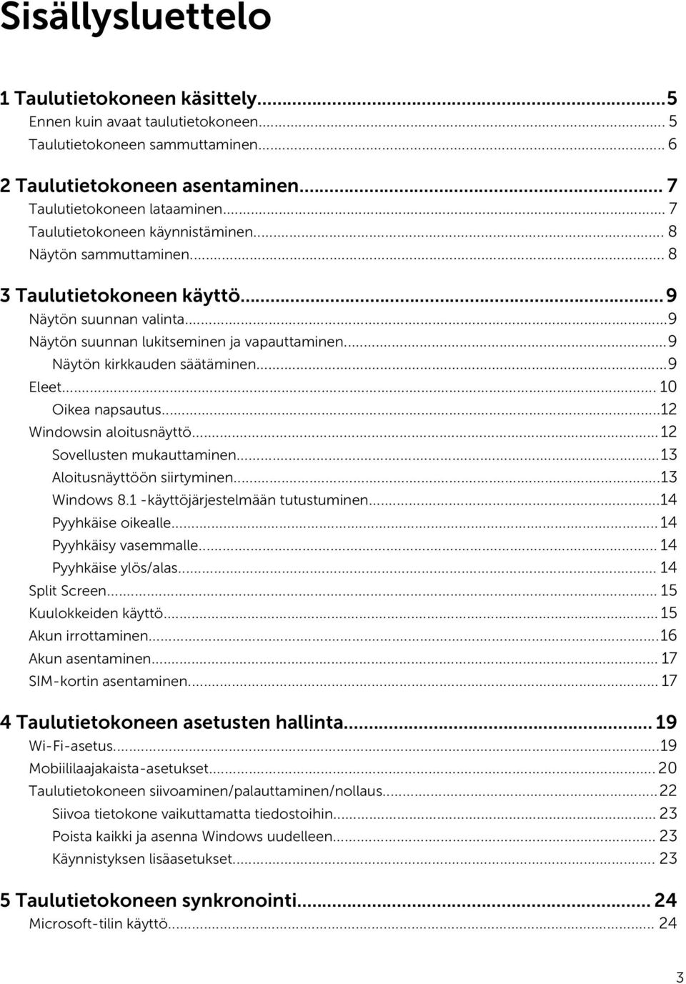 ..9 Näytön kirkkauden säätäminen...9 Eleet... 10 Oikea napsautus...12 Windowsin aloitusnäyttö...12 Sovellusten mukauttaminen...13 Aloitusnäyttöön siirtyminen...13 Windows 8.