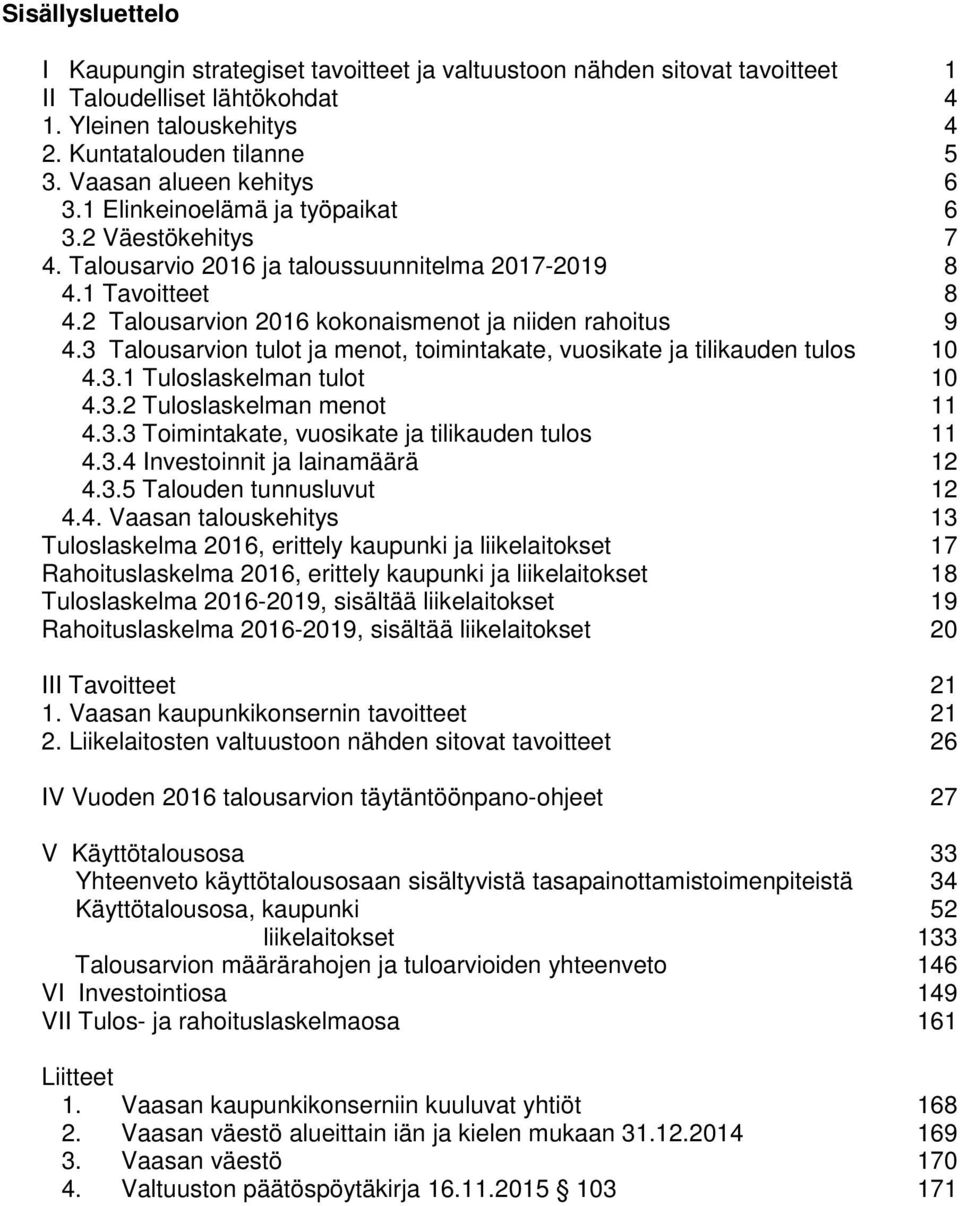 2 Talousarvion 2016 kokonaismenot ja niiden rahoitus 9 4.3 Talousarvion tulot ja menot, toimintakate, vuosikate ja tilikauden tulos 10 4.3.1 Tuloslaskelman tulot 10 4.3.2 Tuloslaskelman menot 11 4.3.3 Toimintakate, vuosikate ja tilikauden tulos 11 4.