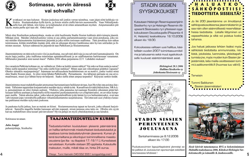 Ampumassakin piti käydä, mutta perhe ajoi taas ohi. Onko tuttua? Minä olen Sissikerhon puheenjohtaja, mutta en siitä huolimatta Stadin Sissien kaikkein aktiivisimpia jäseniä. Mikäpä siinä.