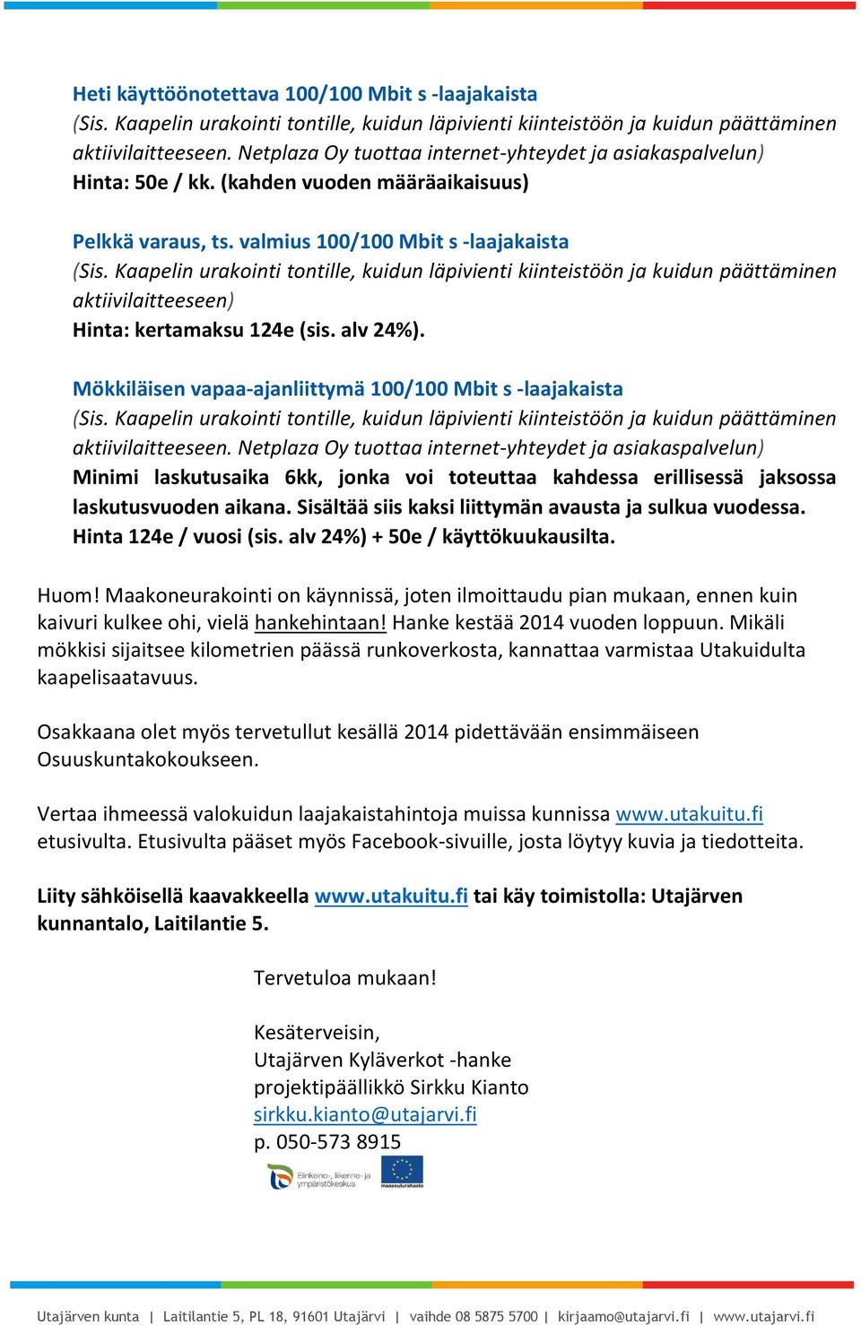 Kaapelin urakointi tontille, kuidun läpivienti kiinteistöön ja kuidun päättäminen aktiivilaitteeseen) Hinta: kertamaksu 124e (sis. alv 24%).