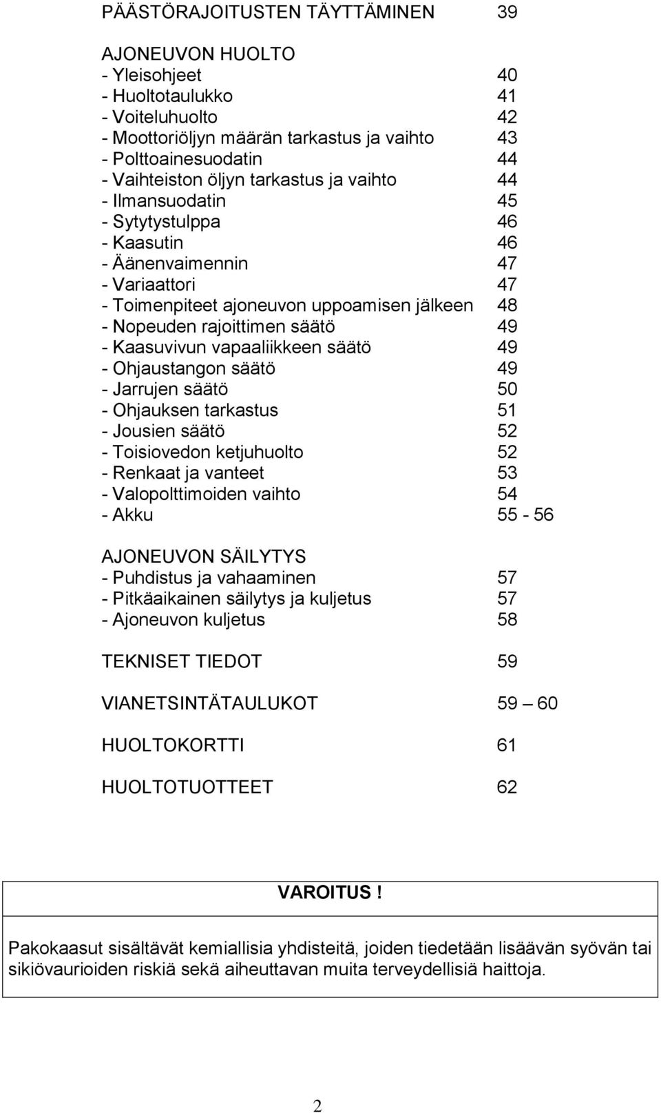 Kaasuvivun vapaaliikkeen säätö 49 - Ohjaustangon säätö 49 - Jarrujen säätö 50 - Ohjauksen tarkastus 51 - Jousien säätö 52 - Toisiovedon ketjuhuolto 52 - Renkaat ja vanteet 53 - Valopolttimoiden