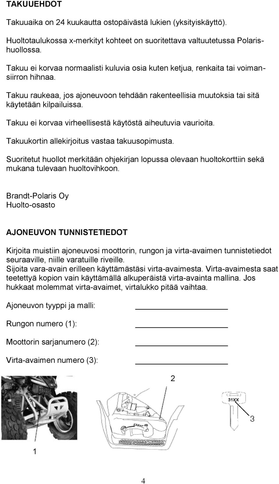 Takuu ei korvaa virheellisestä käytöstä aiheutuvia vaurioita. Takuukortin allekirjoitus vastaa takuusopimusta.