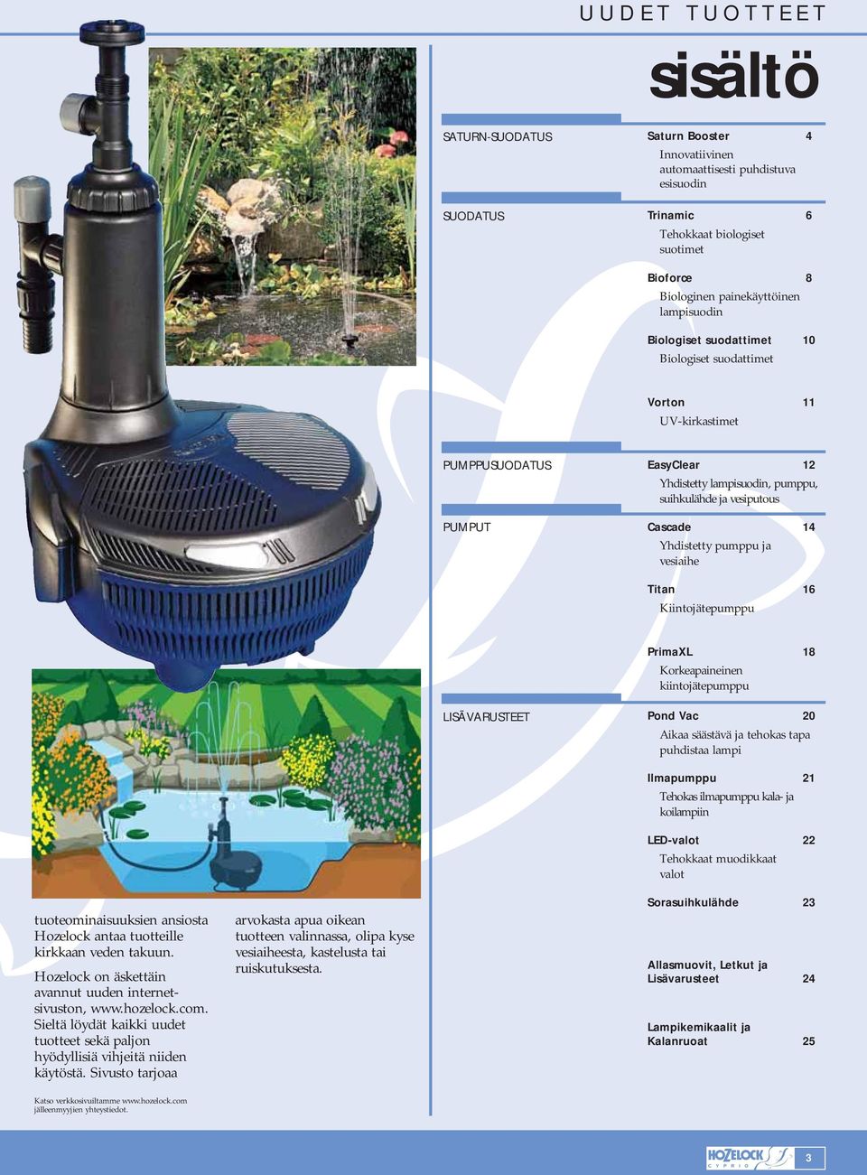 pumppu ja vesiaihe Titan 16 Kiintojätepumppu PrimaXL 18 Korkeapaineinen kiintojätepumppu LISÄVARUSTEET Pond Vac 20 Aikaa säästävä ja tehokas tapa puhdistaa lampi tuoteominaisuuksien ansiosta Hozelock