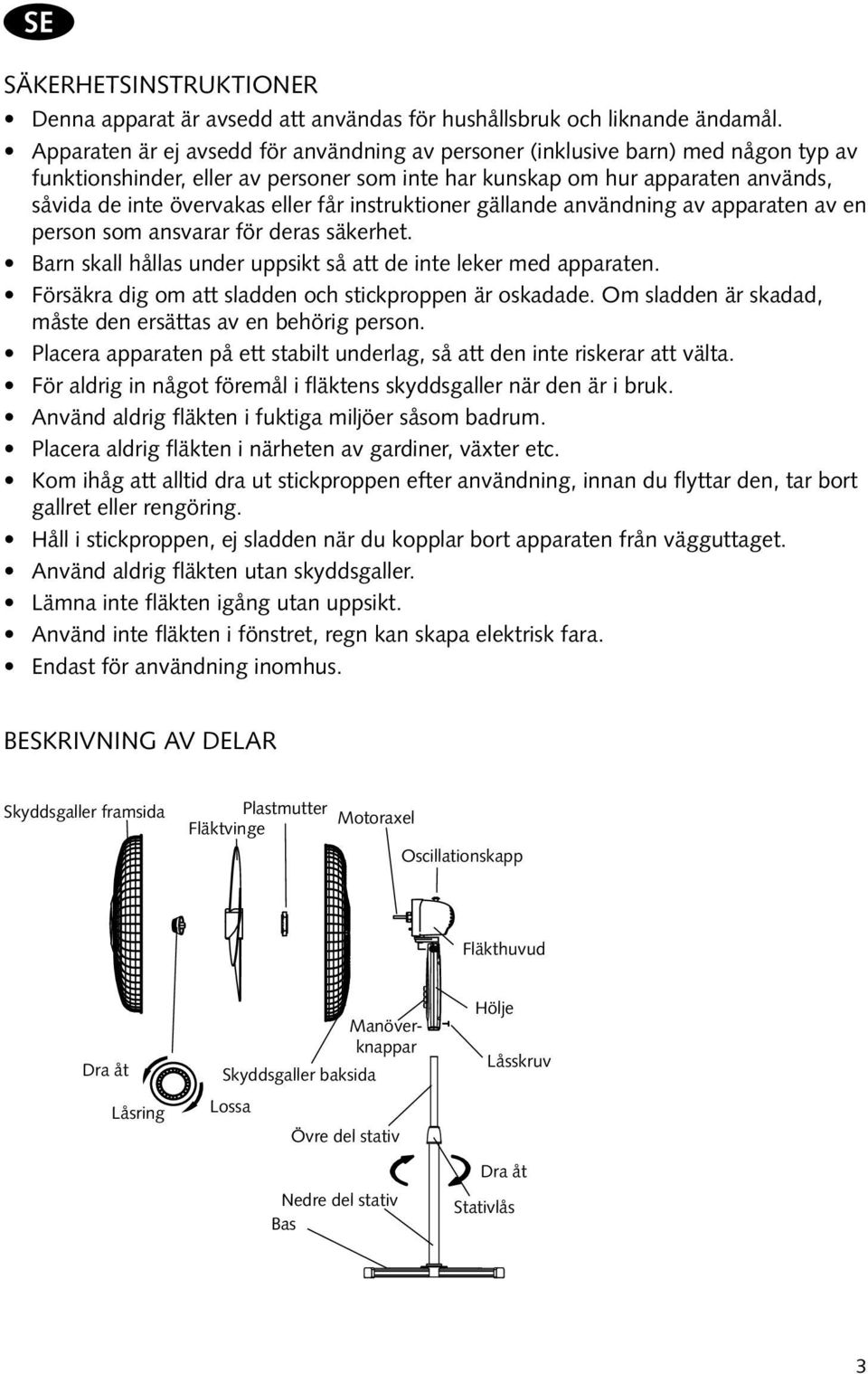 får instruktioner gällande användning av apparaten av en person som ansvarar för deras säkerhet. Barn skall hållas under uppsikt så att de inte leker med apparaten.