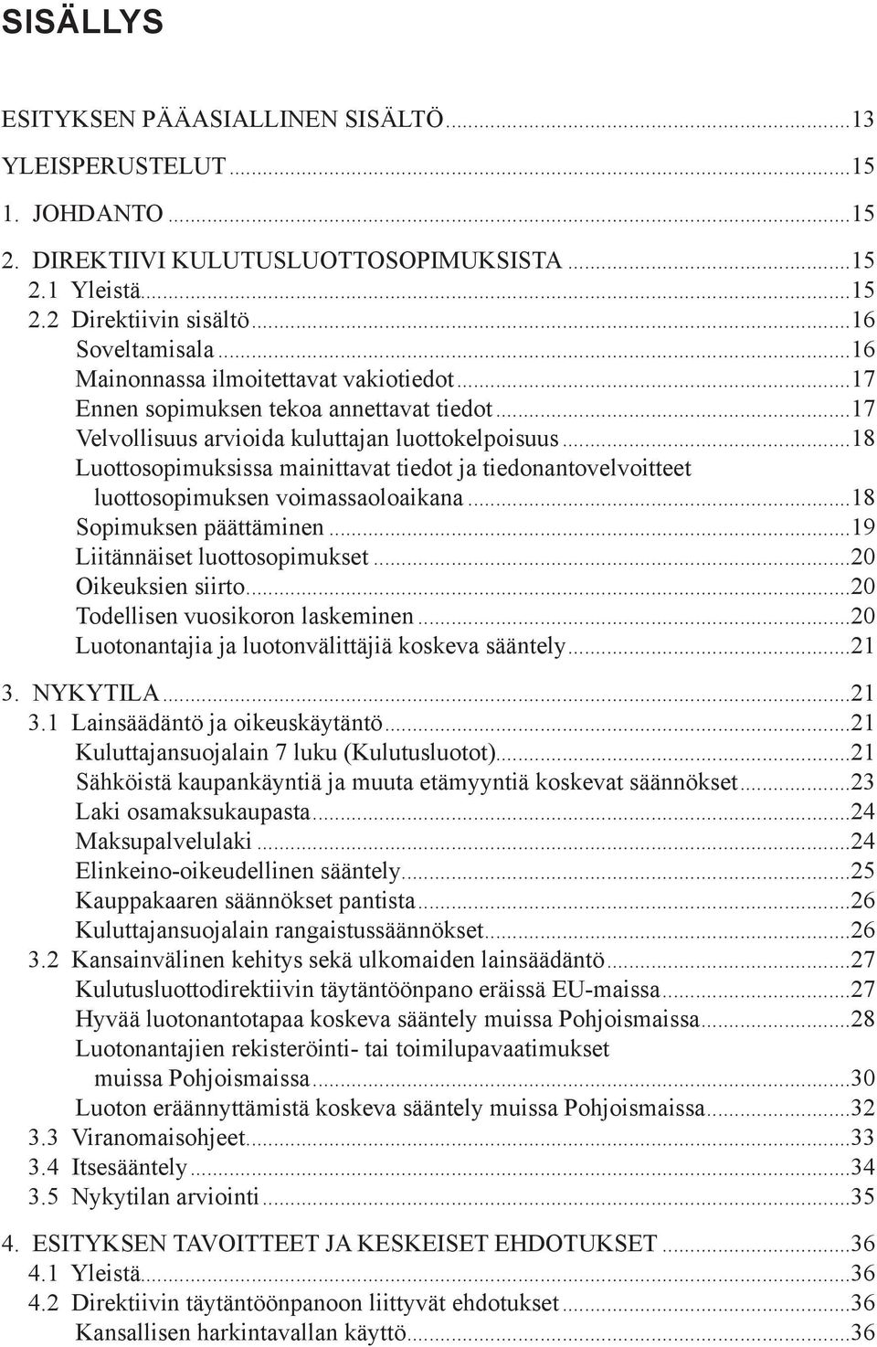 ..18 Luottosopimuksissa mainittavat tiedot ja tiedonantovelvoitteet luottosopimuksen voimassaoloaikana...18 Sopimuksen päättäminen...19 Liitännäiset luottosopimukset...20 Oikeuksien siirto.