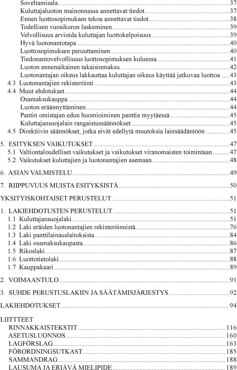 ..41 Luoton ennenaikainen takaisinmaksu...42 Luotonantajan oikeus lakkauttaa kuluttajan oikeus käyttää jatkuvaa luottoa...43 4.3 Luotonantajien rekisteröinti...43 4.4 Muut ehdotukset.