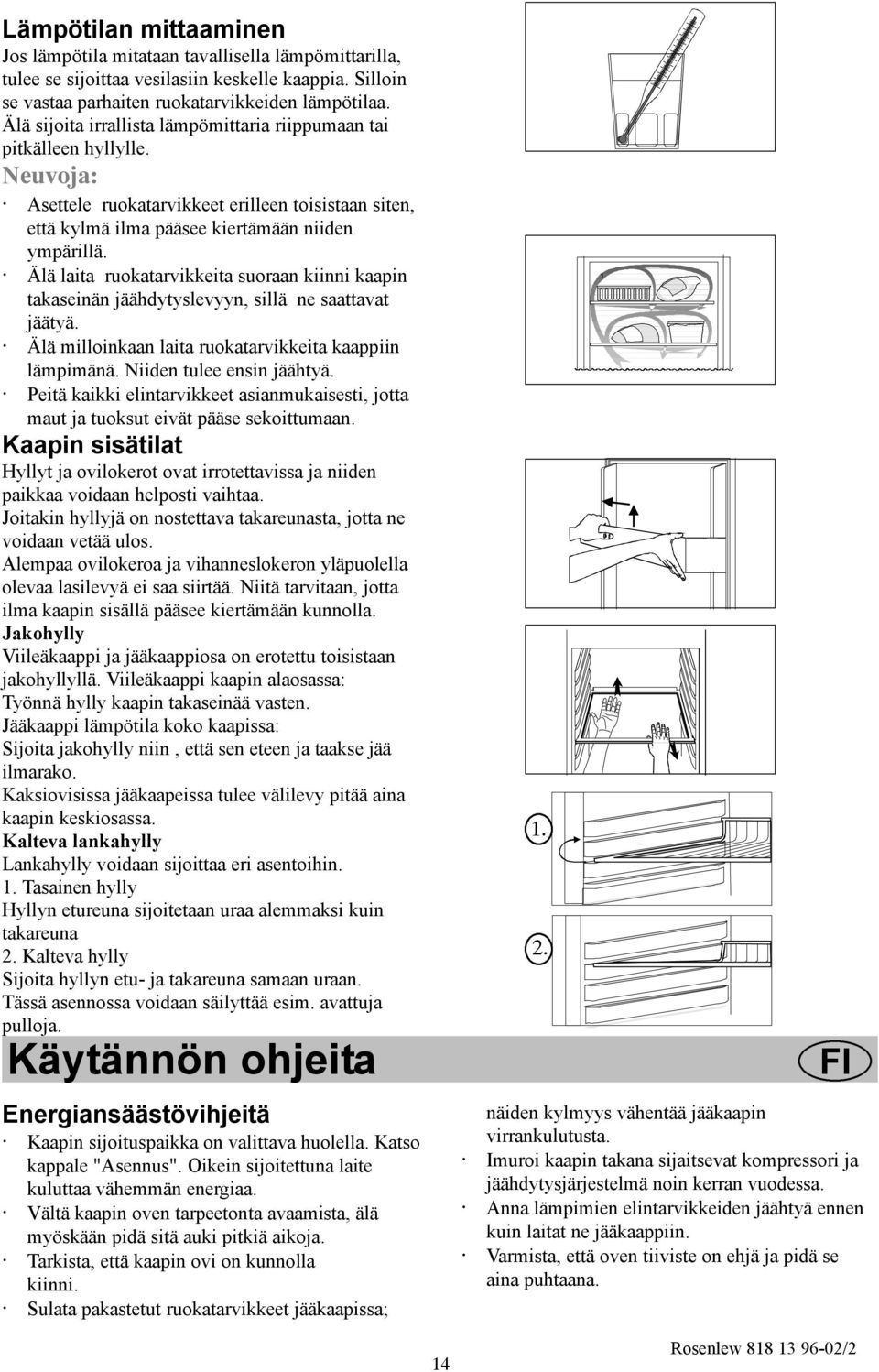 Älä laita ruokatarvikkeita suoraan kiinni kaapin takaseinän jäähdytyslevyyn, sillä ne saattavat jäätyä. Älä milloinkaan laita ruokatarvikkeita kaappiin lämpimänä. Niiden tulee ensin jäähtyä.