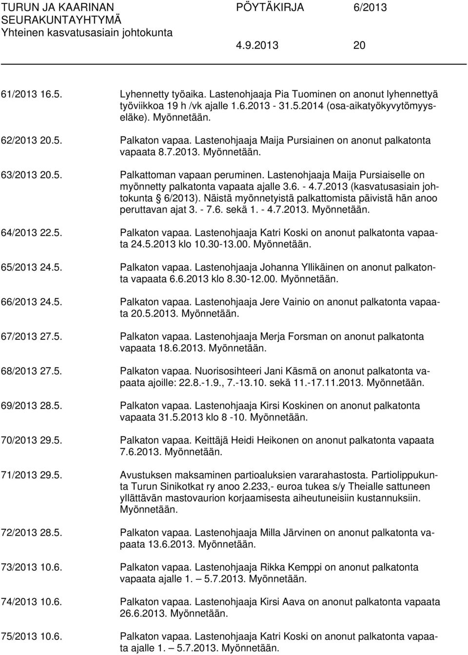 6. - 4.7.2013 (kasvatusasiain johtokunta 6/2013). Näistä myönnetyistä palkattomista päivistä hän anoo peruttavan ajat 3. - 7.6. sekä 1. - 4.7.2013. Myönnetään. 64/2013 22.5. Palkaton vapaa.