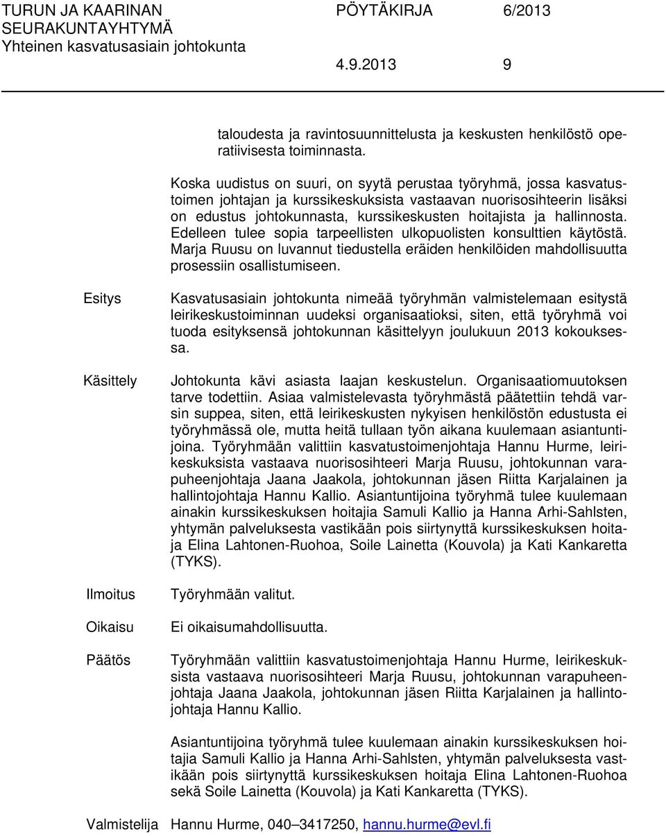 hallinnosta. Edelleen tulee sopia tarpeellisten ulkopuolisten konsulttien käytöstä. Marja Ruusu on luvannut tiedustella eräiden henkilöiden mahdollisuutta prosessiin osallistumiseen.