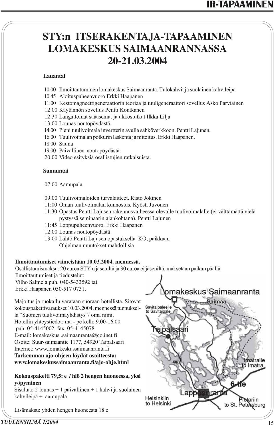 Kontkanen 12:30 Langattomat sääasemat ja ukkostutkat Ilkka Lilja 13:00 Lounas noutopöydästä. 14:00 Pieni tuulivoimala invertterin avulla sähköverkkoon. Pentti Lajunen.