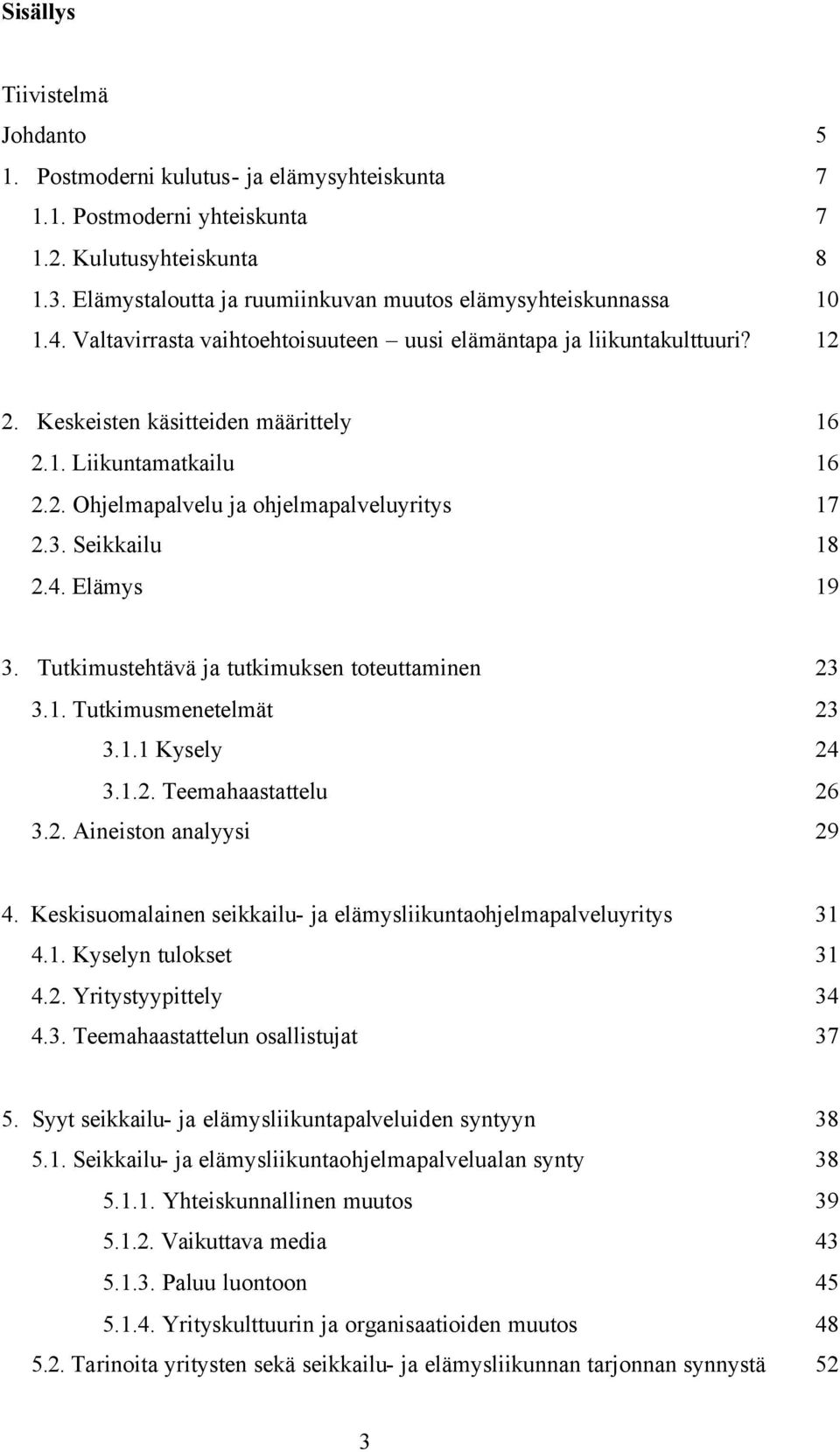 2. Ohjelmapalvelu ja ohjelmapalveluyritys 17 2.3. Seikkailu 18 2.4. Elämys 19 3. Tutkimustehtävä ja tutkimuksen toteuttaminen 23 3.1. Tutkimusmenetelmät 23 3.1.1 Kysely 24 3.1.2. Teemahaastattelu 26 3.