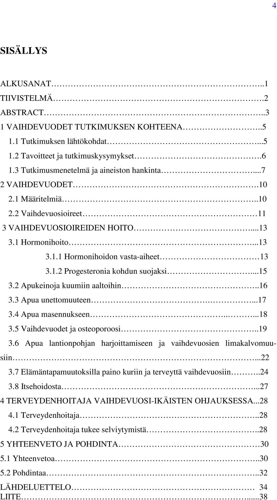 1.2 Progesteronia kohdun suojaksi...15 3.2 Apukeinoja kuumiin aaltoihin..16 3.3 Apua unettomuuteen....17 3.4 Apua masennukseen.....18 3.5 Vaihdevuodet ja osteoporoosi..19 3.