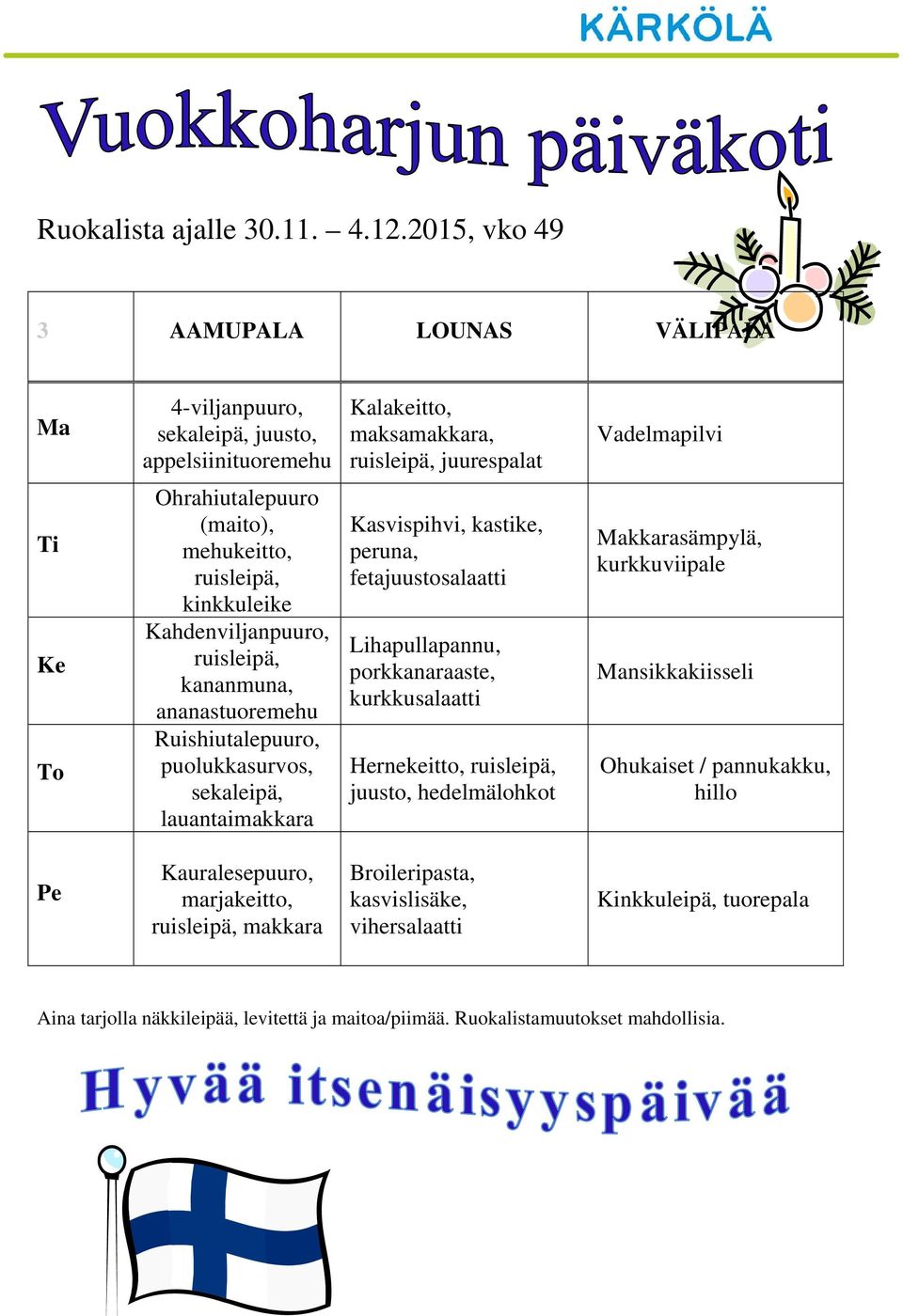 (maito), mehukeitto, ruisleipä, kinkkuleike Kahdenviljanpuuro, ruisleipä, kananmuna, ananastuoremehu Ruishiutalepuuro, puolukkasurvos,, lauantaimakkara Kasvispihvi, kastike,