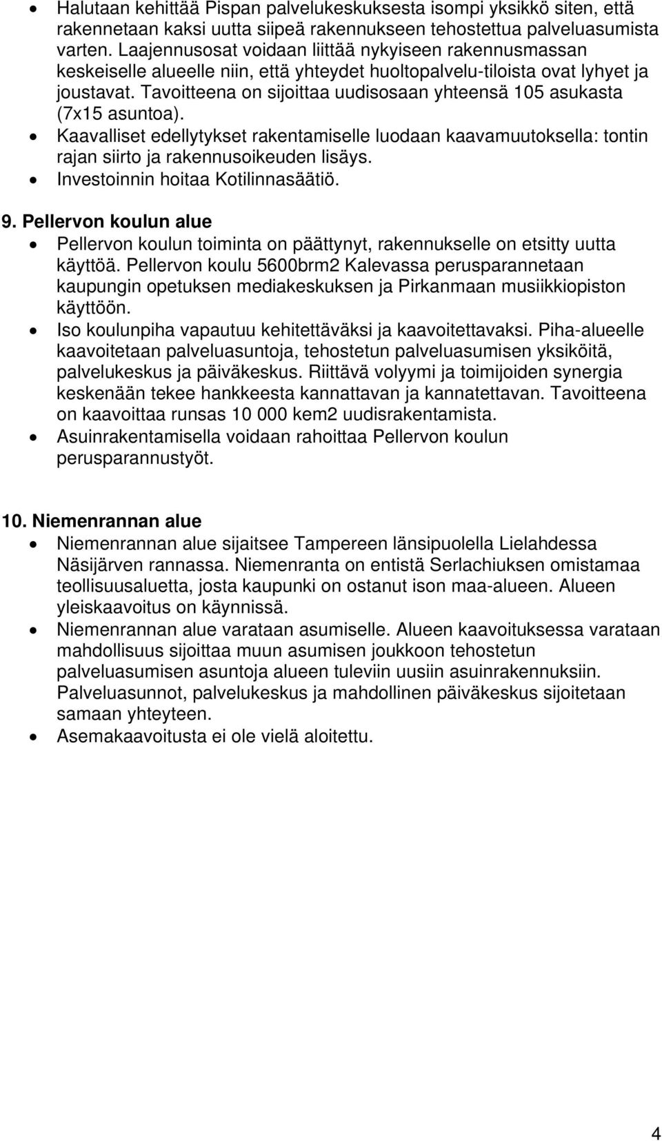 Tavoitteena on sijoittaa uudisosaan yhteensä 05 asukasta (7x5 asuntoa). Kaavalliset edellytykset rakentamiselle luodaan kaavamuutoksella: tontin rajan siirto ja rakennusoikeuden lisäys.