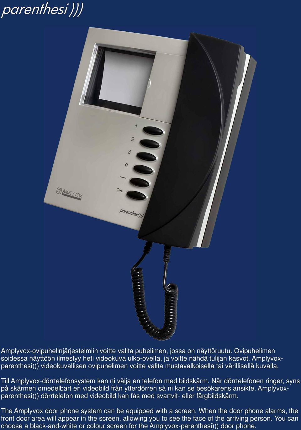 När dörrtelefonen ringer, syns på skärmen omedelbart en videobild från ytterdörren så ni kan se besökarens ansikte.