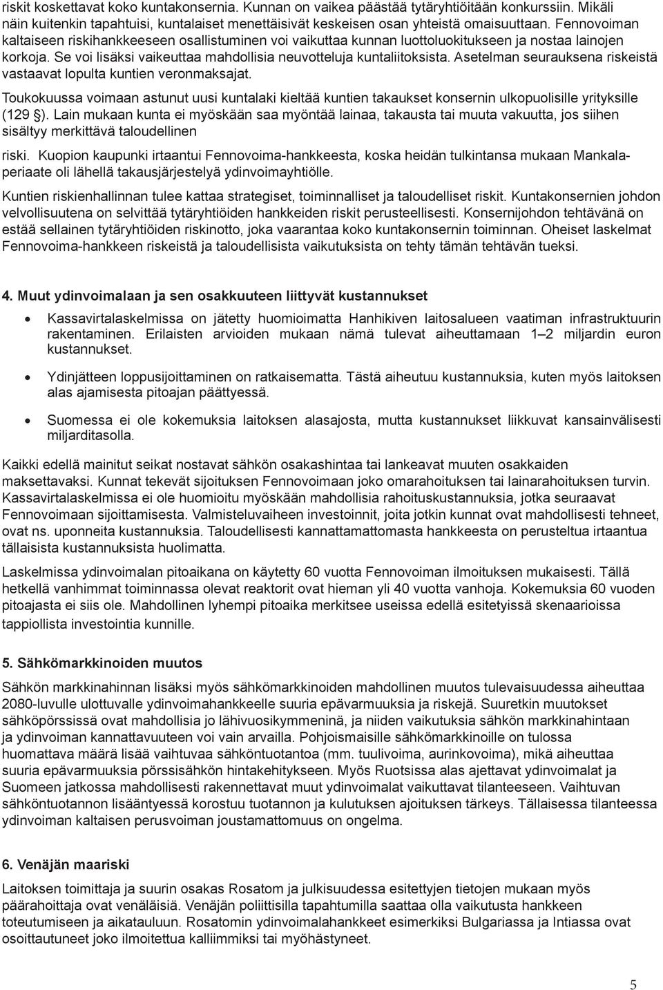 Asetelman seurauksena riskeistä vastaavat lopulta kuntien veronmaksajat. Toukokuussa voimaan astunut uusi kuntalaki kieltää kuntien takaukset konsernin ulkopuolisille yrityksille (129 ).