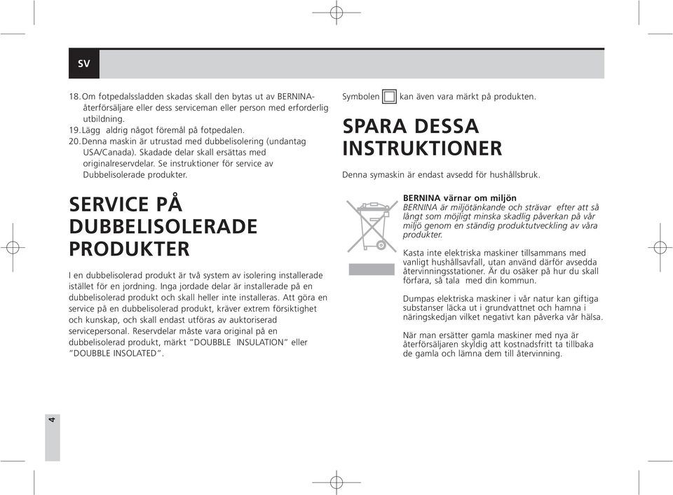 SERVICE PÅ DUBBELISOLERADE PRODUKTER I en dubbelisolerad produkt är två system av isolering installerade istället för en jordning.