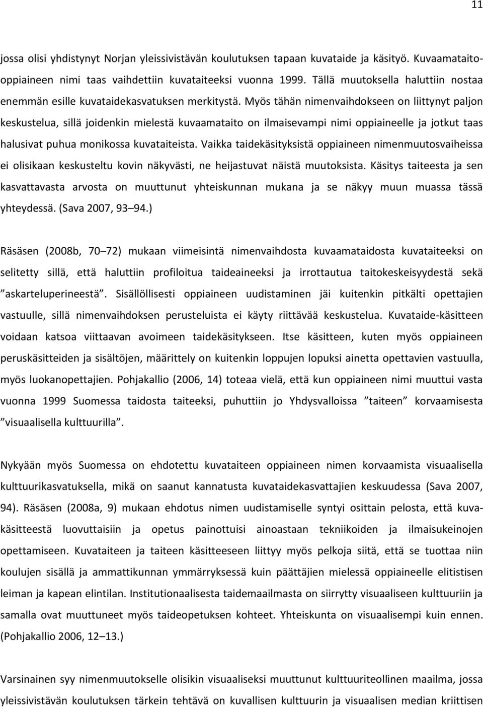 Myös tähän nimenvaihdokseen on liittynyt paljon keskustelua, sillä joidenkin mielestä kuvaamataito on ilmaisevampi nimi oppiaineelle ja jotkut taas halusivat puhua monikossa kuvataiteista.