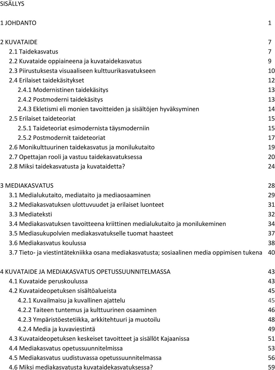 6 Monikulttuurinen taidekasvatus ja monilukutaito 19 2.7 Opettajan rooli ja vastuu taidekasvatuksessa 20 2.8 Miksi taidekasvatusta ja kuvataidetta? 24 3 MEDIAKASVATUS 28 3.