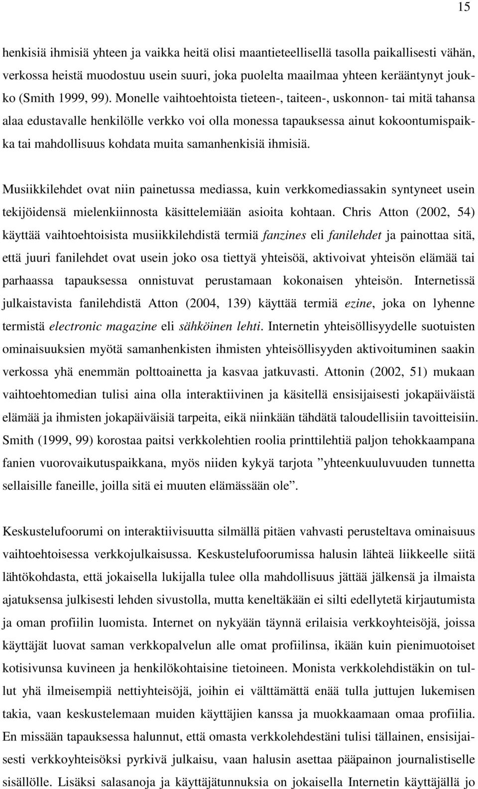 samanhenkisiä ihmisiä. Musiikkilehdet ovat niin painetussa mediassa, kuin verkkomediassakin syntyneet usein tekijöidensä mielenkiinnosta käsittelemiään asioita kohtaan.