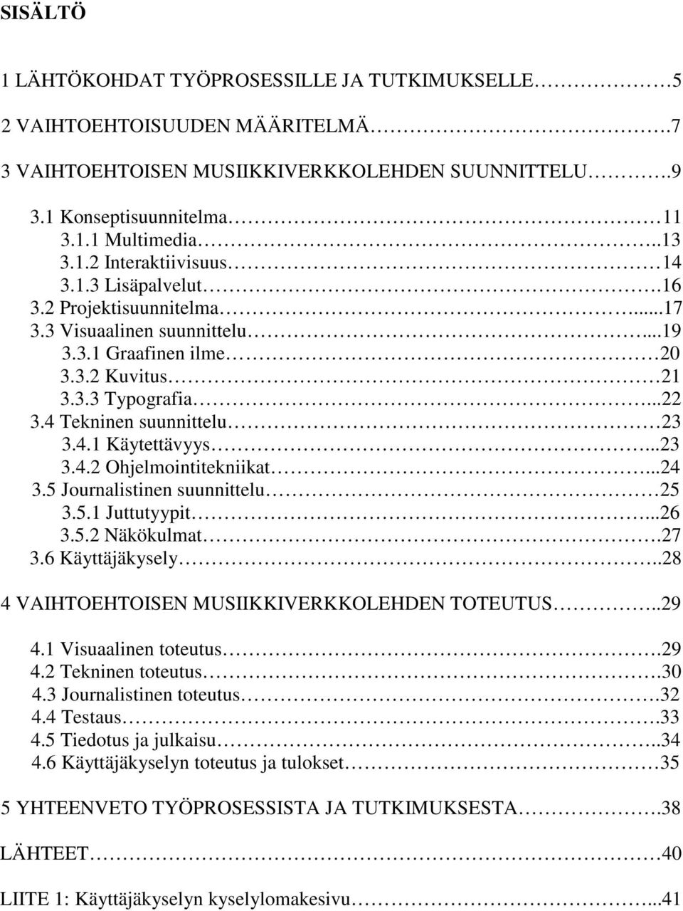 ..24 3.5 Journalistinen suunnittelu 25 3.5.1 Juttutyypit...26 3.5.2 Näkökulmat.27 3.6 Käyttäjäkysely..28 4 VAIHTOEHTOISEN MUSIIKKIVERKKOLEHDEN TOTEUTUS..29 4.1 Visuaalinen toteutus.29 4.2 Tekninen toteutus.