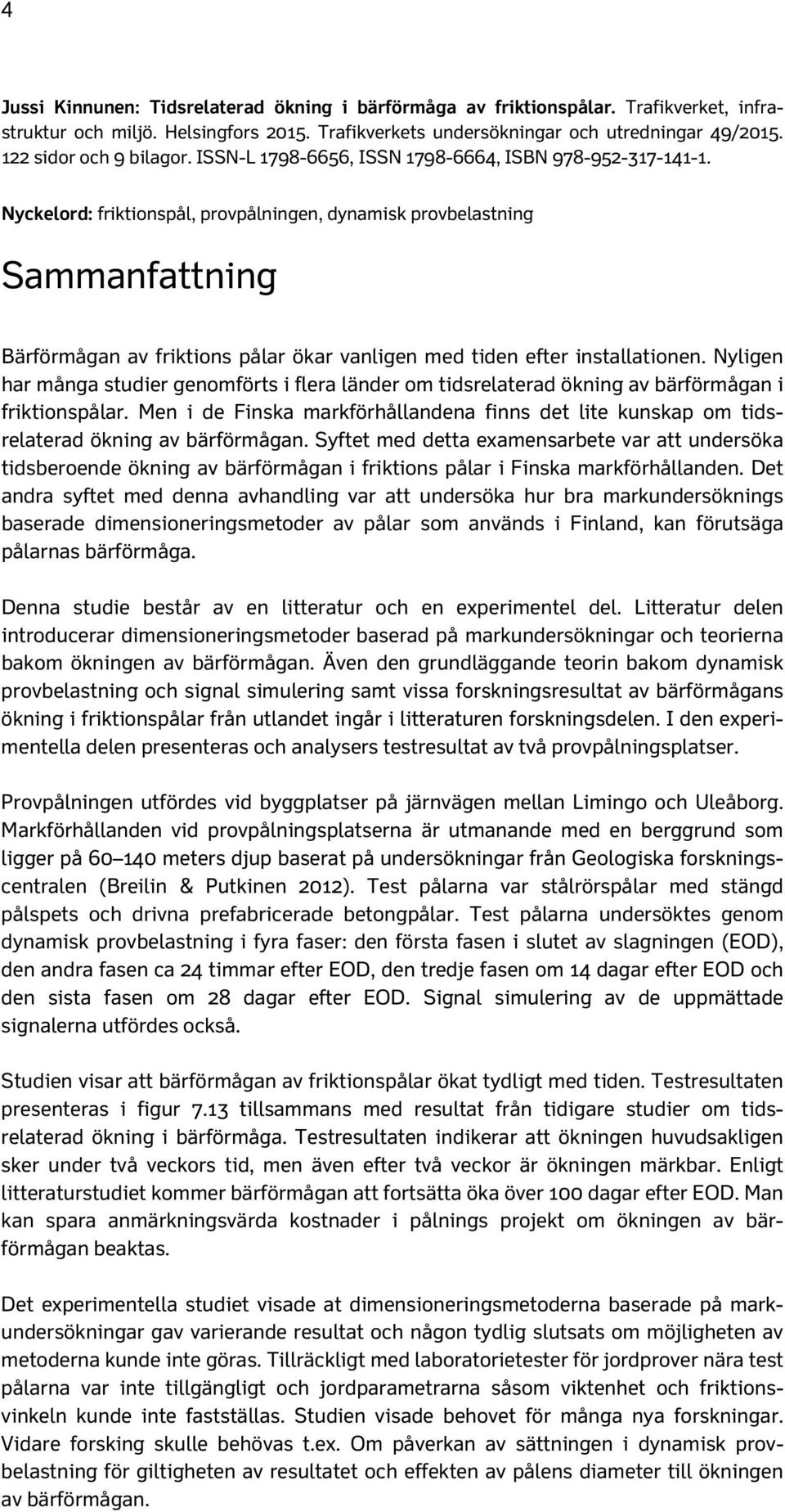 Nyckelord: friktionspål, provpålningen, dynamisk provbelastning Sammanfattning Bärförmågan av friktions pålar ökar vanligen med tiden efter installationen.