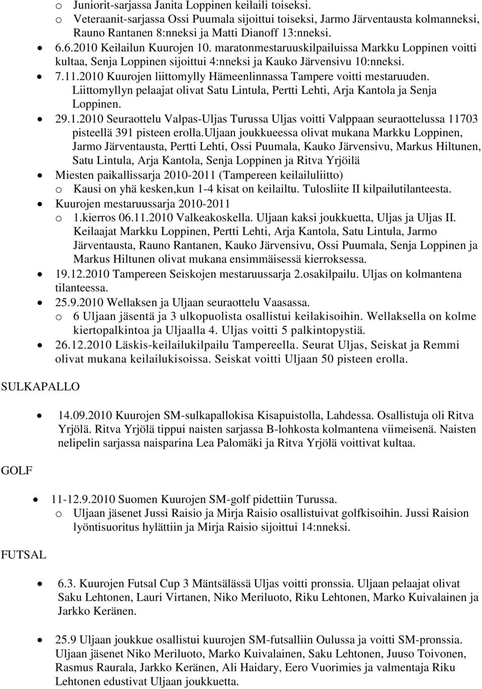 2010 Kuurojen liittomylly Hämeenlinnassa Tampere voitti mestaruuden. Liittomyllyn pelaajat olivat Satu Lintula, Pertti Lehti, Arja Kantola ja Senja Loppinen. 29.1.2010 Seuraottelu Valpas-Uljas Turussa Uljas voitti Valppaan seuraottelussa 11703 pisteellä 391 pisteen erolla.