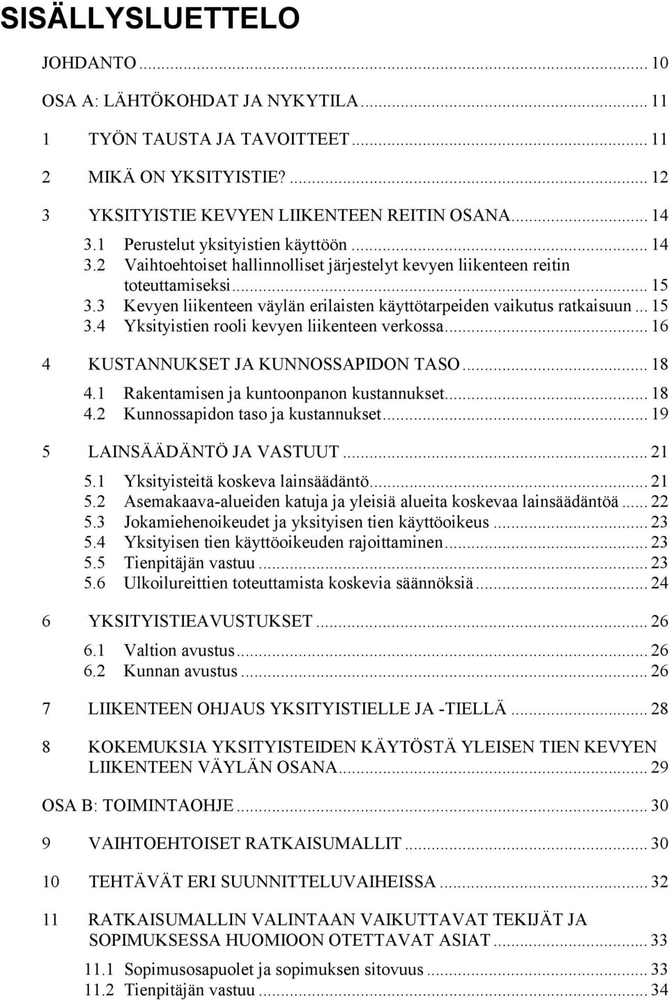 3 Kevyen liikenteen väylän erilaisten käyttötarpeiden vaikutus ratkaisuun... 15 3.4 Yksityistien rooli kevyen liikenteen verkossa... 16 4 KUSTANNUKSET JA KUNNOSSAPIDON TASO... 18 4.