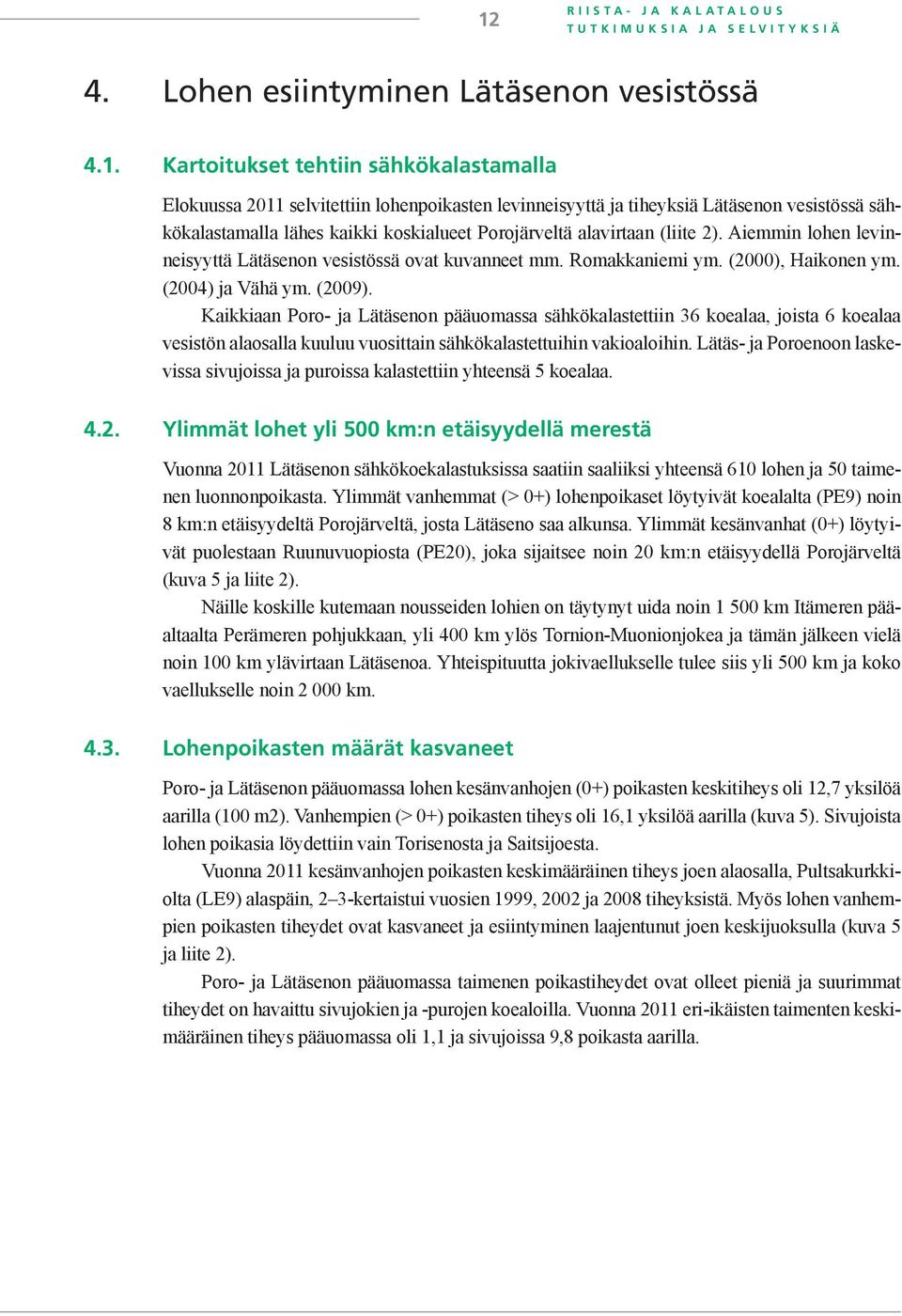 (2), Haikonen ym. (24) ja Vähä ym. (29). Kaikkiaan Poro- ja Lätäsenon pääuomassa sähkökalastettiin 36 koealaa, joista 6 koealaa vesistön alaosalla kuuluu vuosittain sähkökalastettuihin vakioaloihin.