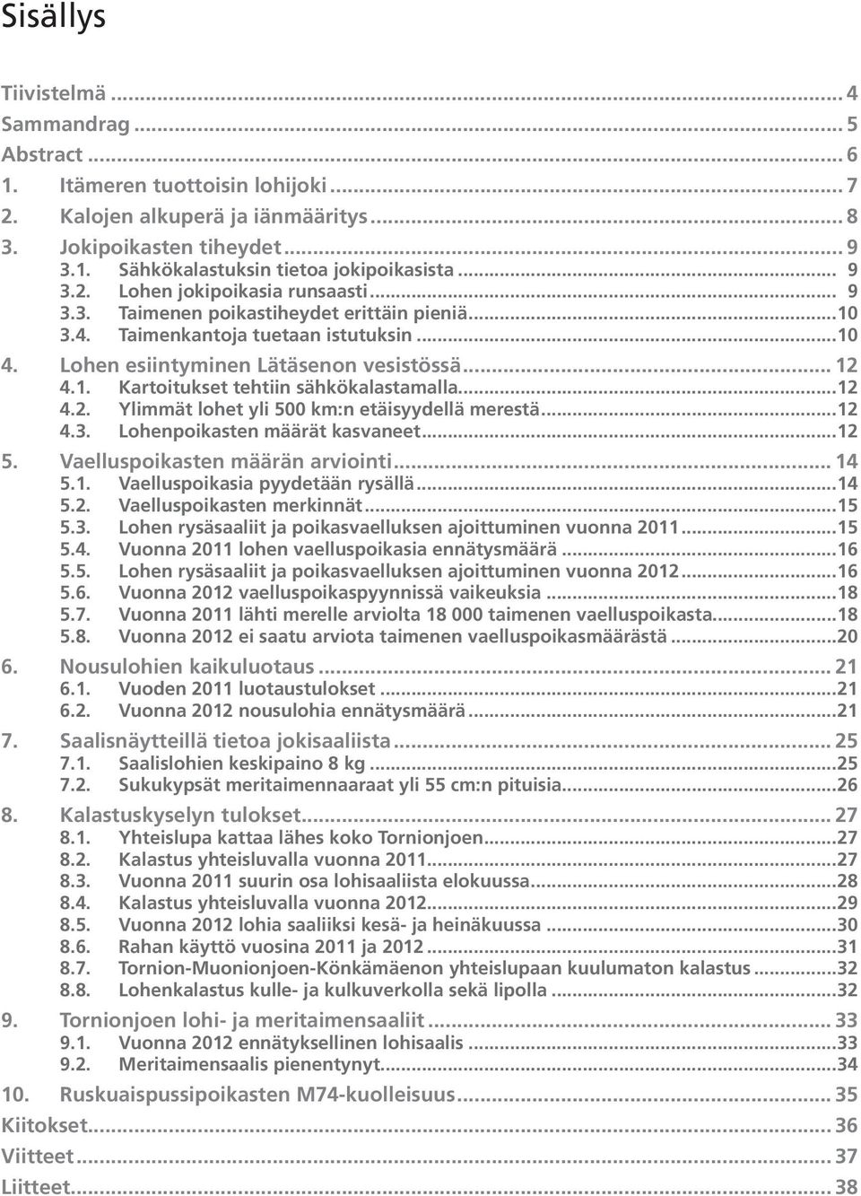 .. 12 4.2. Ylimmät lohet yli 5 km:n etäisyydellä merestä... 12 4.3. Lohenpoikasten määrät kasvaneet... 12 5. Vaelluspoikasten määrän arviointi... 14 5.1. Vaelluspoikasia pyydetään rysällä... 14 5.2. Vaelluspoikasten merkinnät.