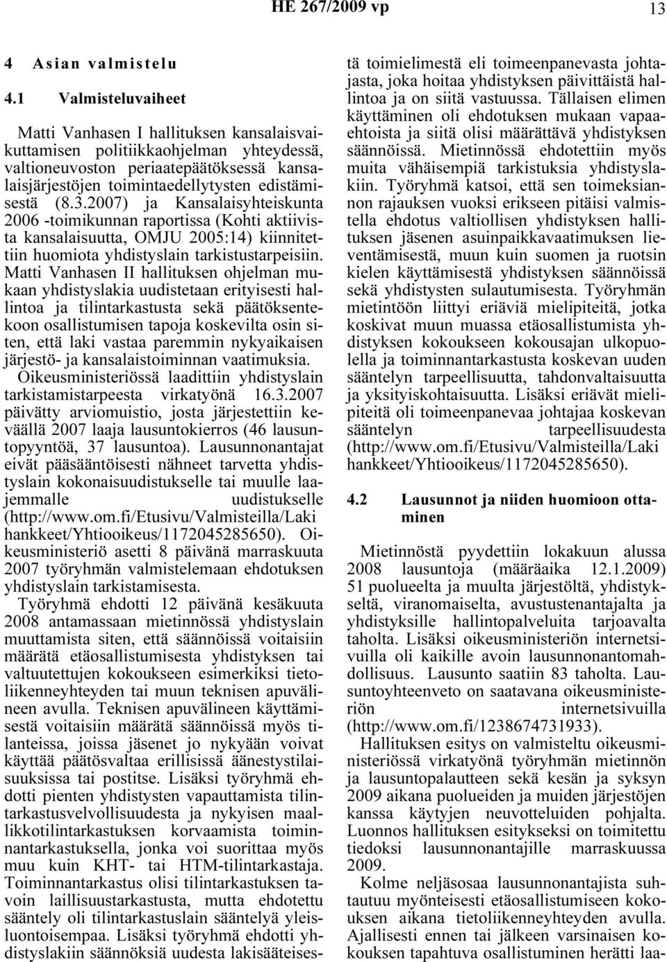 2007) ja Kansalaisyhteiskunta 2006 -toimikunnan raportissa (Kohti aktiivista kansalaisuutta, OMJU 2005:14) kiinnitettiin huomiota yhdistyslain tarkistustarpeisiin.