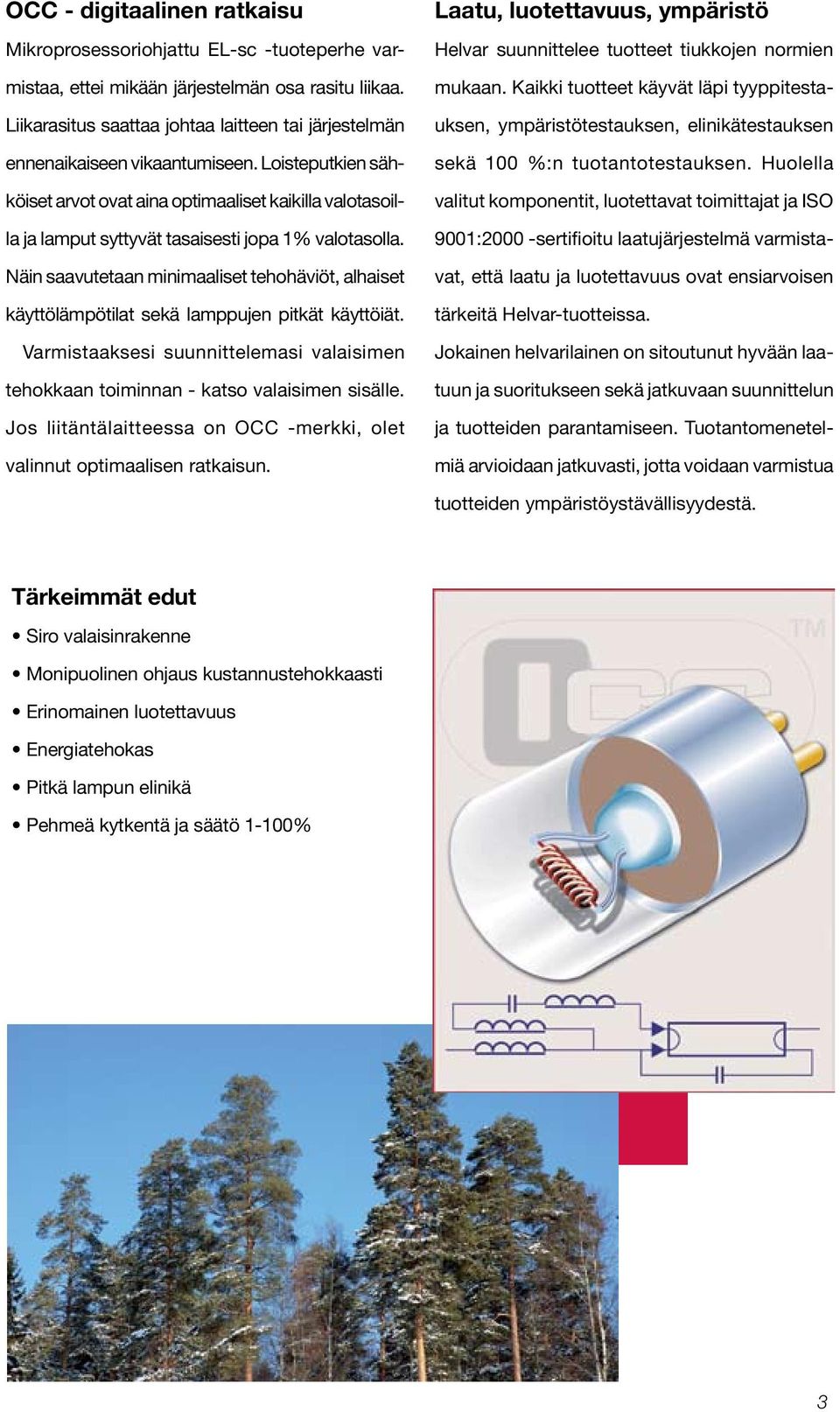 Loisteputkien sähköiset arvot ovat aina optimaaliset kaikilla valotasoilla ja lamput syttyvät tasaisesti jopa 1% valotasolla.