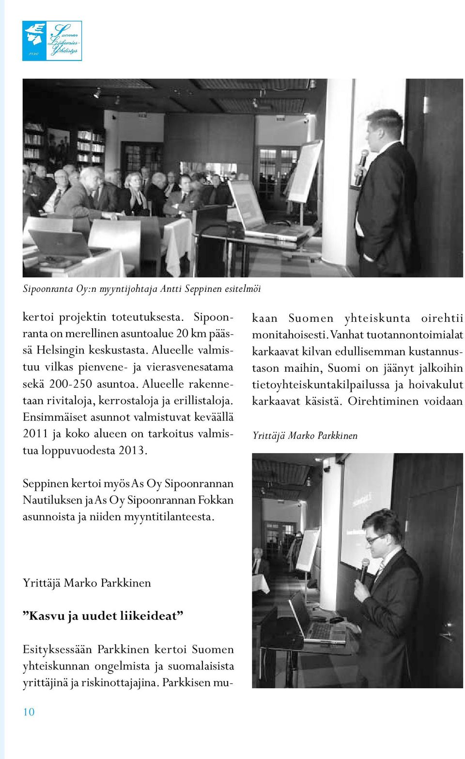 Ensimmäiset asunnot valmistuvat keväällä 2011 ja koko alueen on tarkoitus valmistua loppuvuodesta 2013.