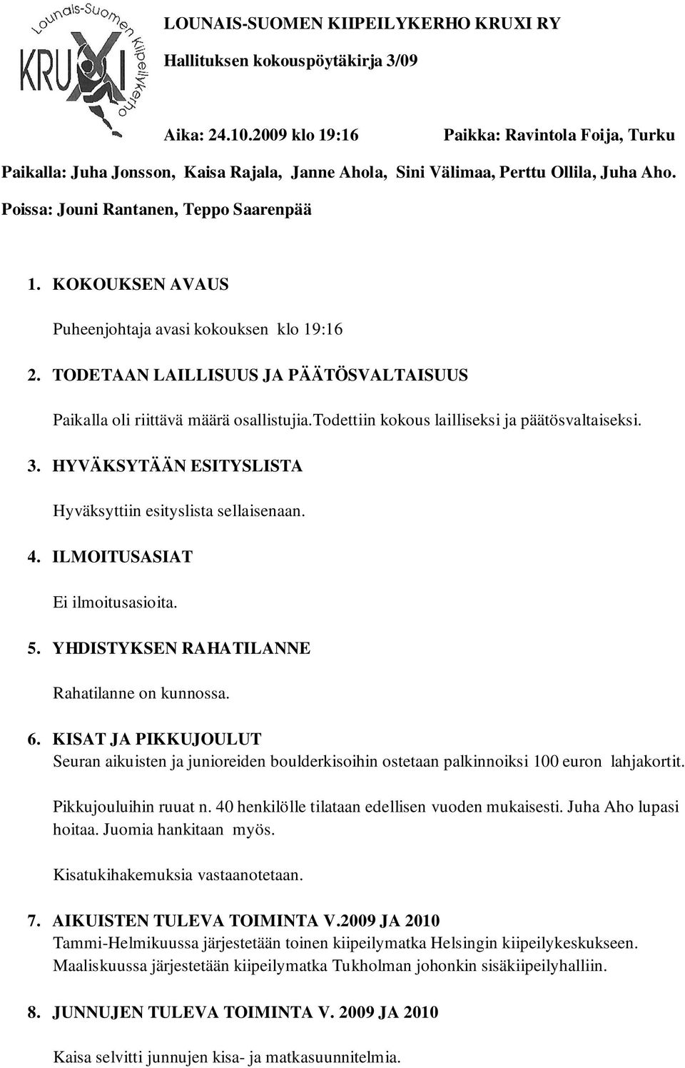 KOKOUKSEN AVAUS Puheenjohtaja avasi kokouksen klo 19:16 2. TODETAAN LAILLISUUS JA PÄÄTÖSVALTAISUUS Paikalla oli riittävä määrä osallistujia.todettiin kokous lailliseksi ja päätösvaltaiseksi. 3.