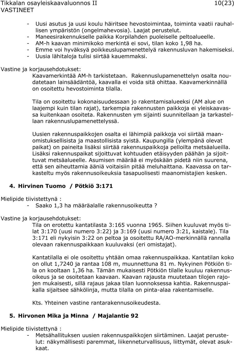 - Emme voi hyväksyä poikkeuslupamenettelyä rakennusluvan hakemiseksi. - Uusia lähitaloja tulisi siirtää kauemmaksi. Kaavamerkintää AM-h tarkistetaan.