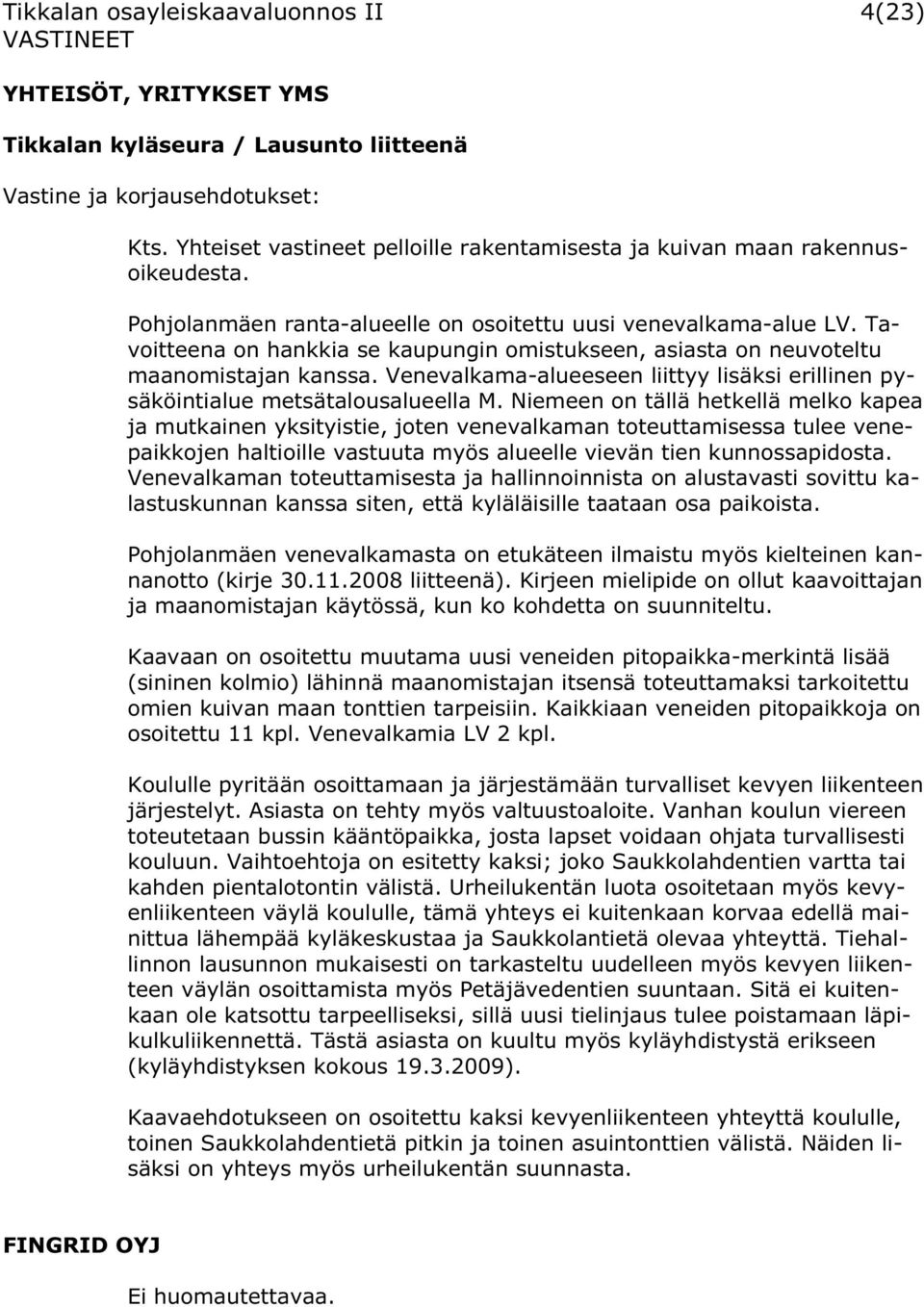 Niemeen on tällä hetkellä melko kapea ja mutkainen yksityistie, joten venevalkaman toteuttamisessa tulee venepaikkojen haltioille vastuuta myös alueelle vievän tien kunnossapidosta.