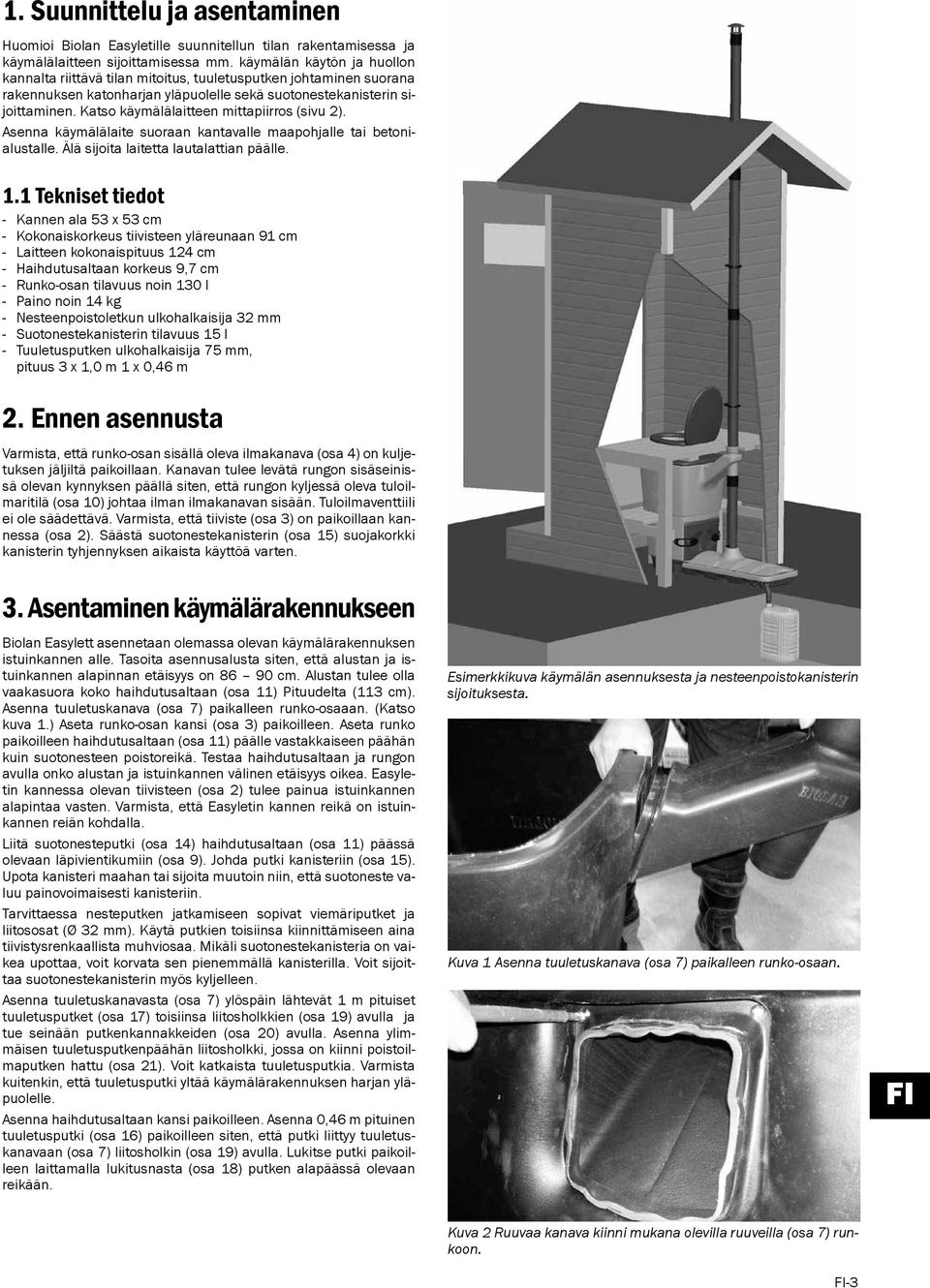 Katso käymälälaitteen mittapiirros (sivu 2). Asenna käymälälaite suoraan kantavalle maapohjalle tai betonialustalle. Älä sijoita laitetta lautalattian päälle. 1.