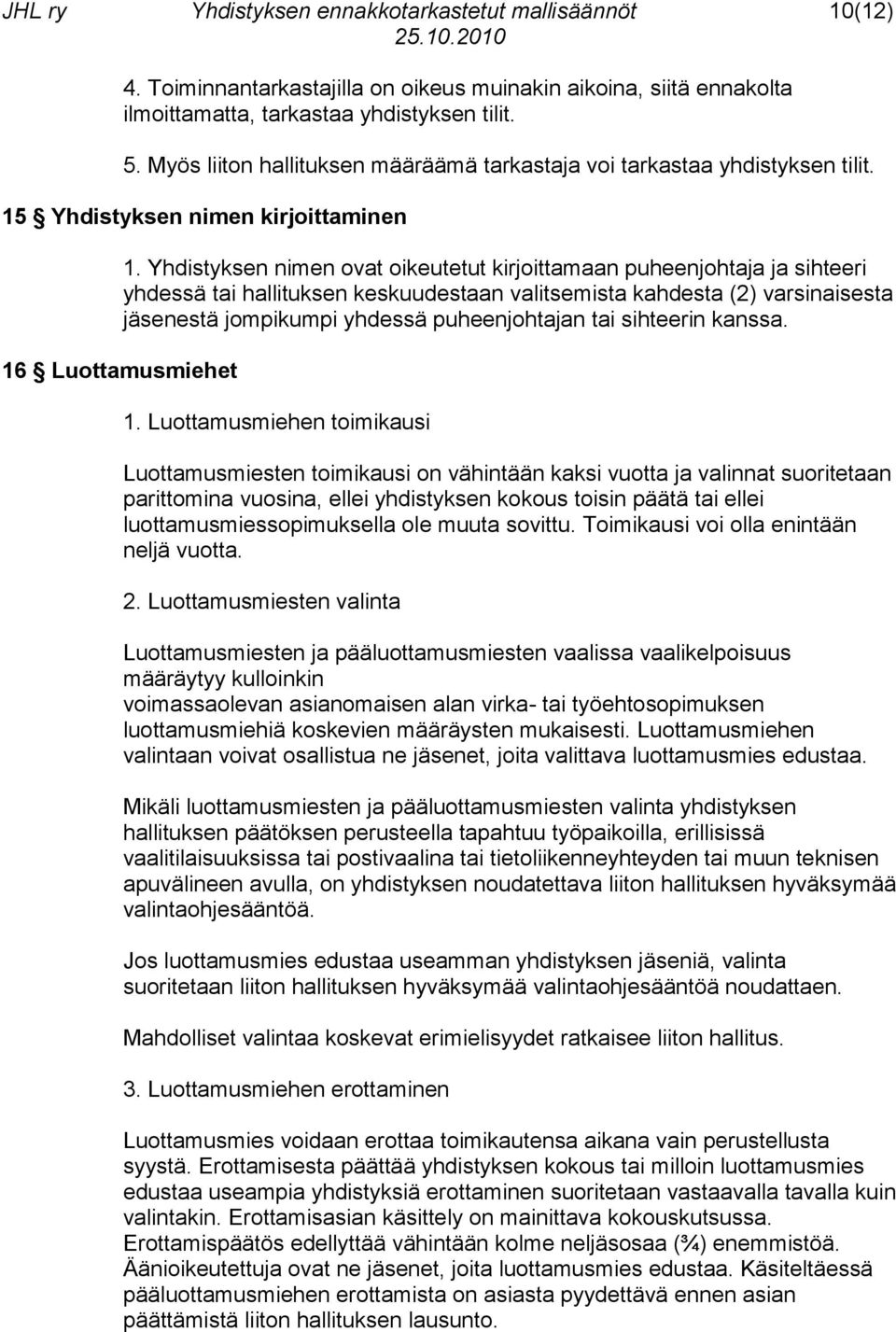 Yhdistyksen nimen ovat oikeutetut kirjoittamaan puheenjohtaja ja sihteeri yhdessä tai hallituksen keskuudestaan valitsemista kahdesta (2) varsinaisesta jäsenestä jompikumpi yhdessä puheenjohtajan tai