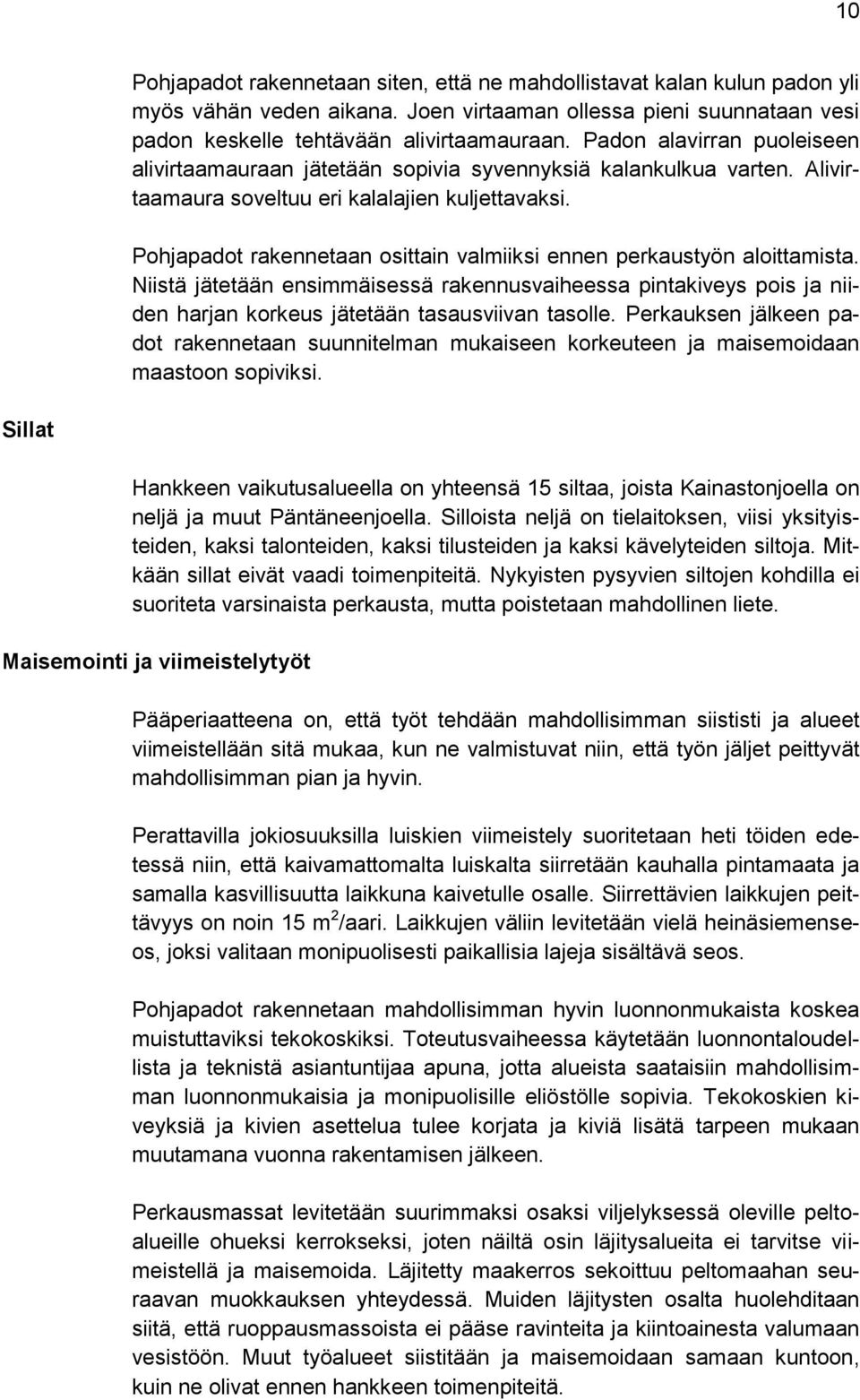 Pohjapadot rakennetaan osittain valmiiksi ennen perkaustyön aloittamista. Niistä jätetään ensimmäisessä rakennusvaiheessa pintakiveys pois ja niiden harjan korkeus jätetään tasausviivan tasolle.