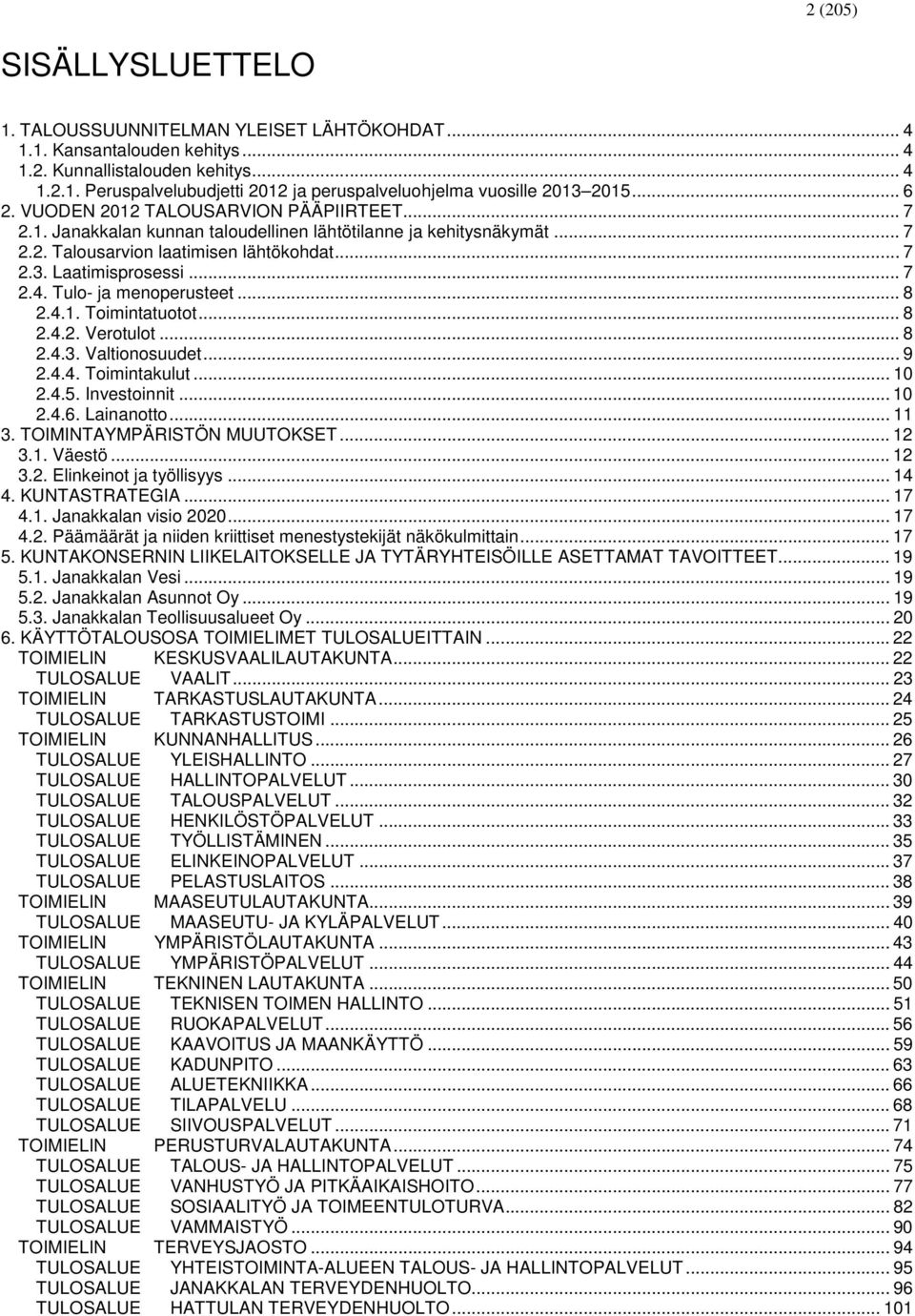 Tulo- ja menoperusteet... 8 2.4.1. Toimintatuotot... 8 2.4.2. Verotulot... 8 2.4.3. Valtionosuudet... 9 2.4.4. Toimintakulut... 10 2.4.5. Investoinnit... 10 2.4.6. Lainanotto... 11 3.