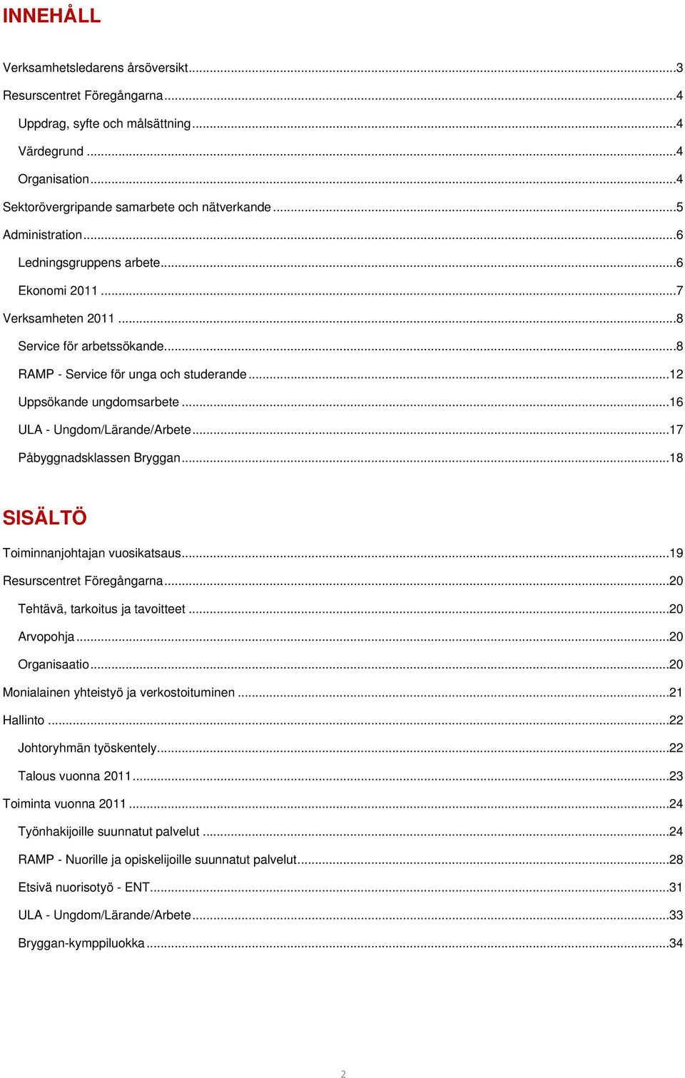 .. 16 ULA - Ungdom/Lärande/Arbete... 17 Påbyggnadsklassen Bryggan... 18 SISÄLTÖ Toiminnanjohtajan vuosikatsaus... 19 Resurscentret Föregångarna... 20 Tehtävä, tarkoitus ja tavoitteet... 20 Arvopohja.