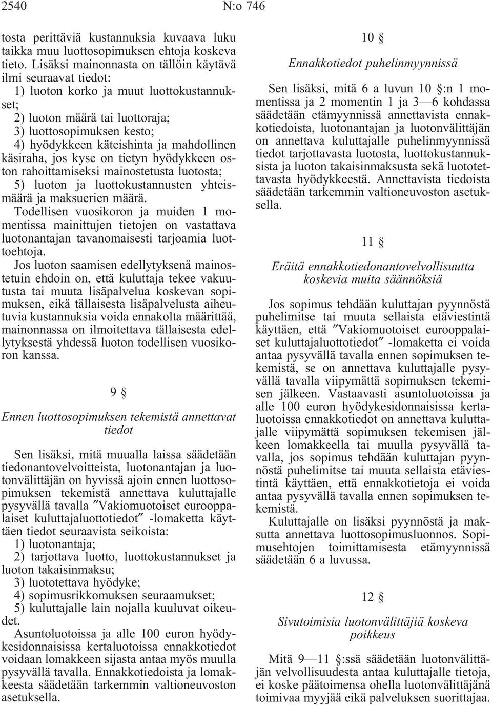 mahdollinen käsiraha, jos kyse on tietyn hyödykkeen oston rahoittamiseksi mainostetusta luotosta; 5) luoton ja luottokustannusten yhteismäärä ja maksuerien määrä.