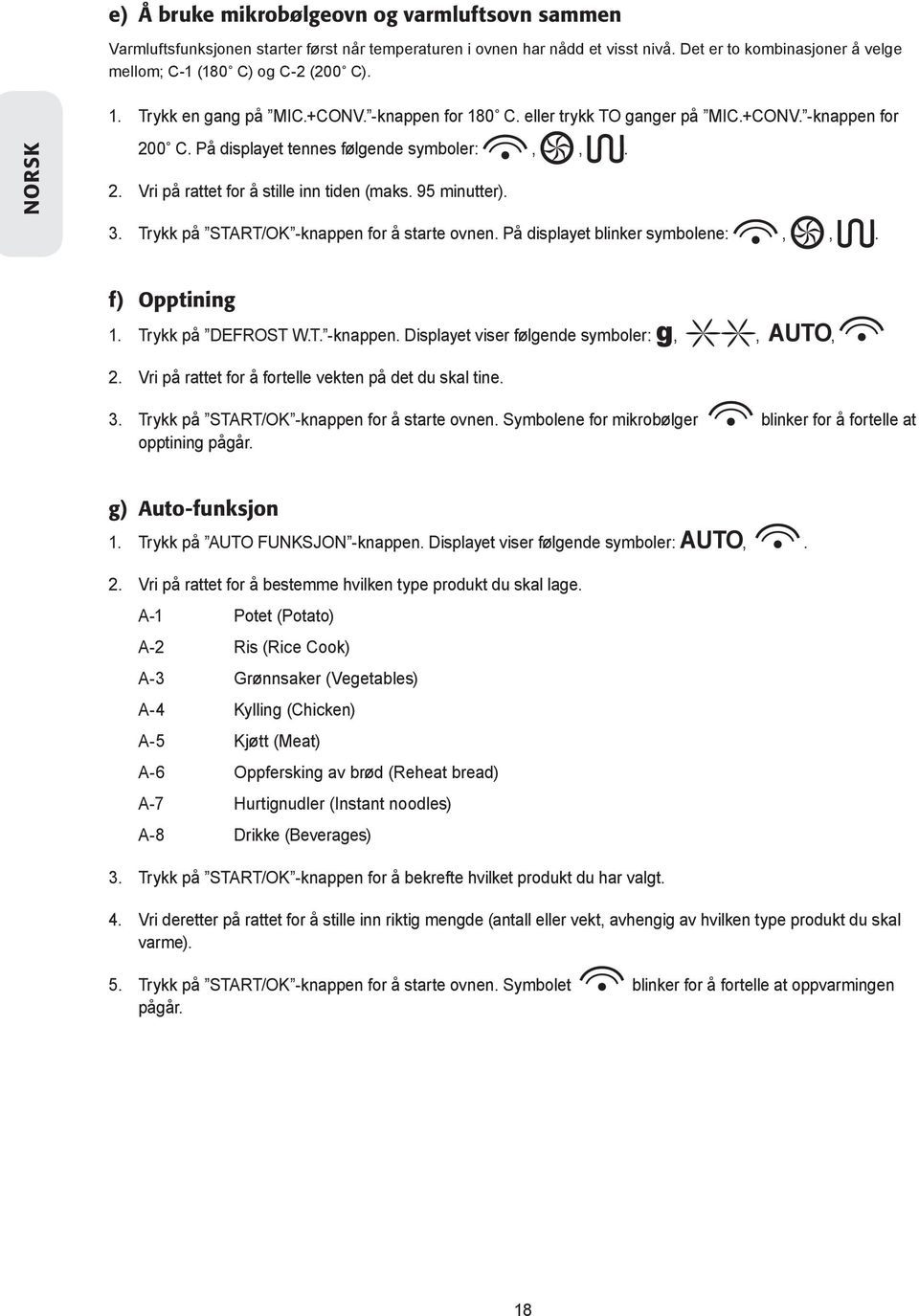 95 minutter). 3. Trykk på START/OK -knappen for å starte ovnen. På displayet blinker symbolene:,,. f) Opptining 1. Trykk på DEFROST W.T. -knappen. Displayet viser følgende symboler: g,, Auto, 2.