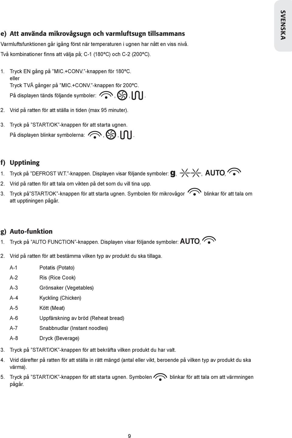 På displayen tänds följande symboler:,,. 2. Vrid på ratten för att ställa in tiden (max 95 minuter). 3. Tryck på Start/Ok -knappen för att starta ugnen. På displayen blinkar symbolerna:,,.